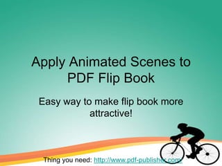 Apply Animated Scenes to
     PDF Flip Book
 Easy way to make flip book more
            attractive!



 Thing you need: http://www.pdf-publisher.com/
 