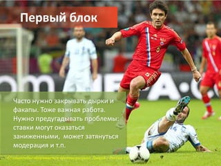Первый блок
             Первый блок




  Часто нужно закрывать дырки и
  факапы. Тоже важная работа.
  Нужно предугадывать проблемы:
  ставки могут оказаться
  заниженными, может затянуться
  модерация и т.п.
Салтингидис обороняется против россиян: Греция – Россия 1:0
 