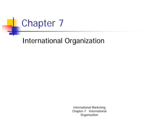 Chapter 7
International Organization




                International Marketing
               Chapter-7 International
                     Organization
 