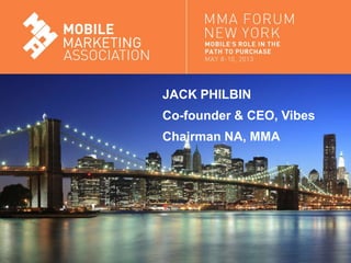 Mobile Marketing Association
JACK PHILBIN
Co-founder & CEO, Vibes
Chairman NA, MMA
 