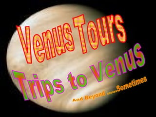 Venus Tours Trips to Venus And Beyond ......Sometimes 