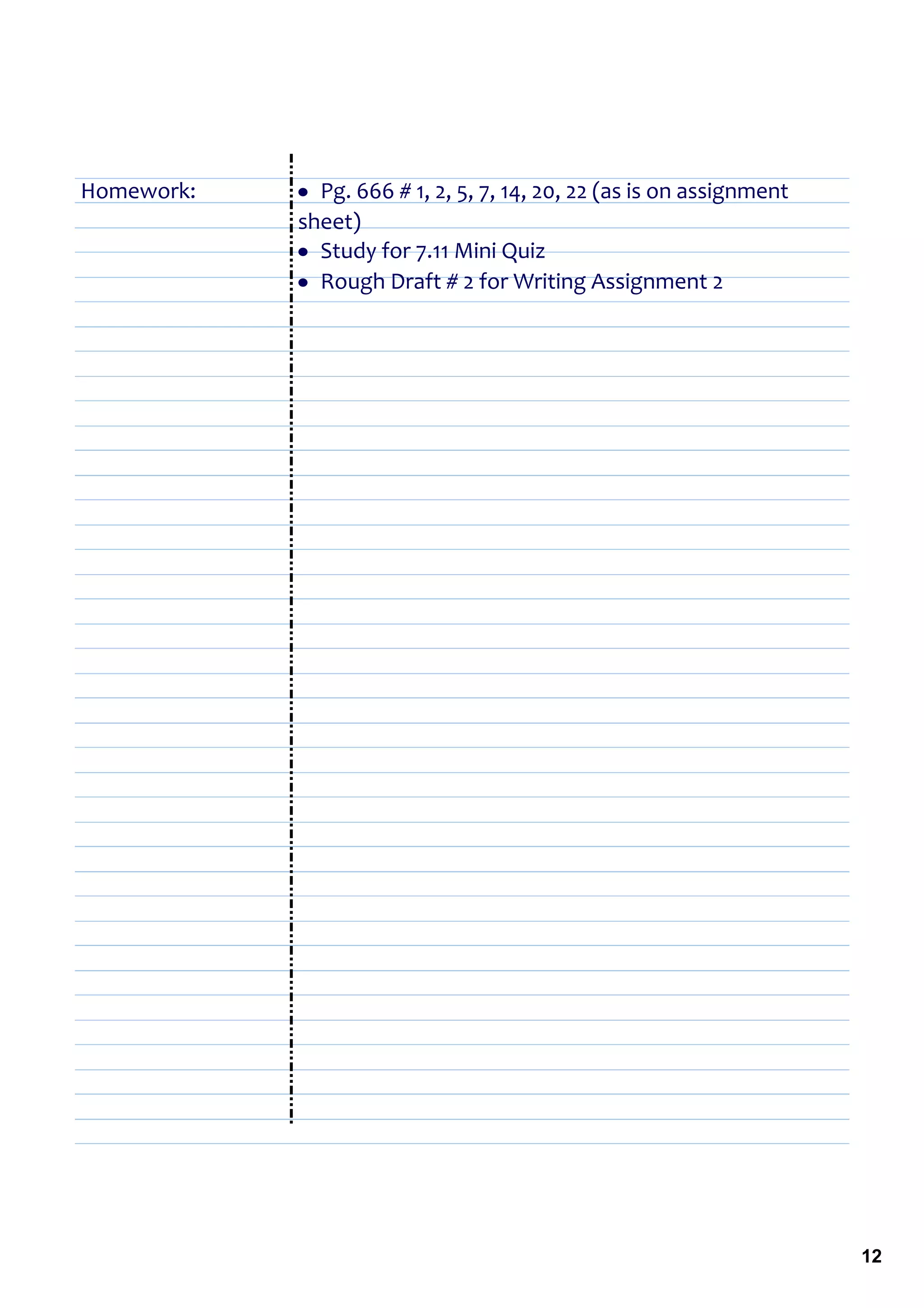 Homework:    • Pg. 666 # 1, 2, 5, 7, 14, 20, 22 (as is on assignment 
             sheet)
             • Study for 7.11 Mini Quiz
             • Rough Draft # 2 for Writing Assignment 2




                                                                        12
 
