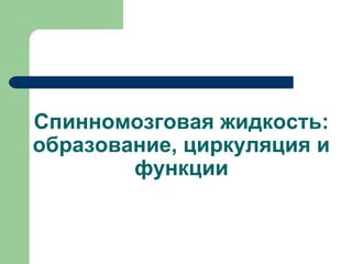 Спинномозговая жидкость:
образование, циркуляция и
        функции
 