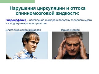Нарушения циркуляции и оттока
    спинномозговой жидкости:
Гидроцефалия – накопление ликвора в полостях головного мозга
и в подпаутинном пространстве

Длительно сохраняющаяся              Периодическая
 