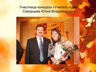Участница конкурса «Учитель года»
  Скворцова Юлия Владимировна
 