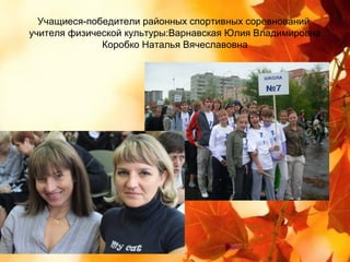 Учащиеся-победители районных спортивных соревнований
учителя физической культуры:Варнавская Юлия Владимировна
              Коробко Наталья Вячеславовна
 
