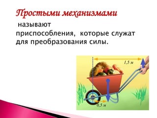 Простыми механизмами
называют
приспособления, которые служат
для преобразования силы.
 
