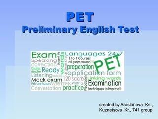 PET
Preliminary English Test




               created by Araslanova Ks.,
               Kuznetsova Kr., 741 group
 