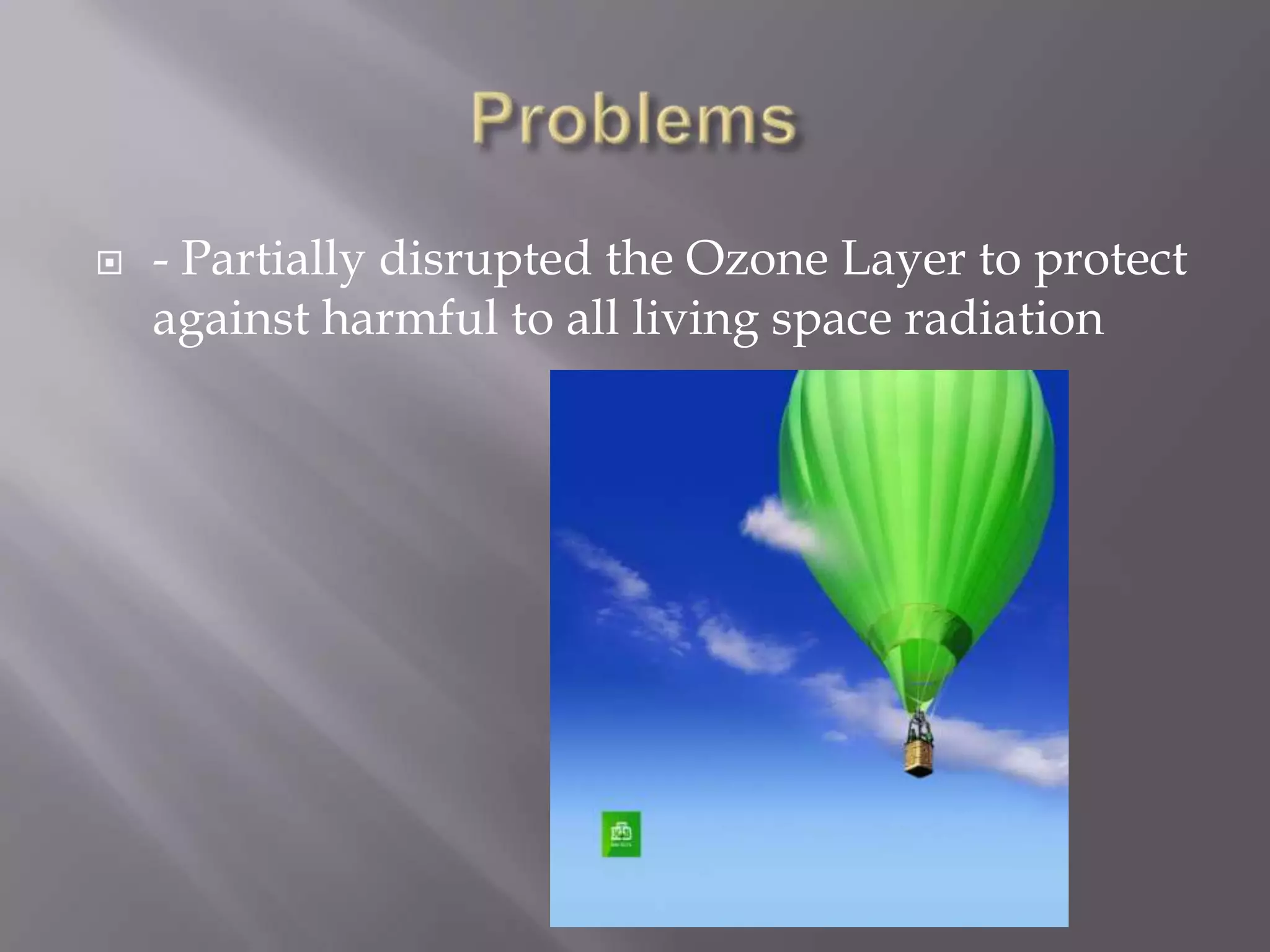    - Partially disrupted the Ozone Layer to protect
    against harmful to all living space radiation
 