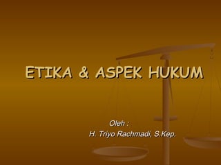 ETIKA & ASPEK HUKUM


             Oleh :
      H. Triyo Rachmadi, S.Kep.
 
