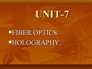 UNIT-7
 FIBER OPTICS.
 HOLOGRAPHY.




                  1
 