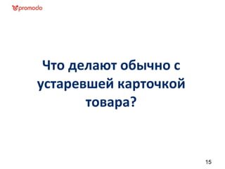 Что делают обычно с
устаревшей карточкой
       товара?


                       15
 
