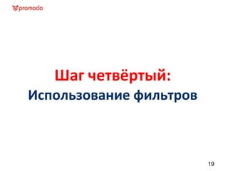 Шаг четвёртый:
Использование фильтров



                         19
 