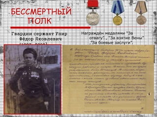 БЕССМЕРТНЫЙ
ПОЛК
Гвардии сержант Упир
Фёдор Яковлевич
(1923-2000)
Награждён медалями “За
отвагу” , “За взятие Вены”
,”За боевые заслуги”.
 