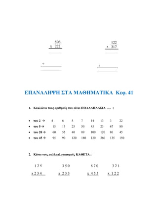 ΕΠΑΝΑΛΗΨΗ ΣΤΑ ΜΑΘΗΜΑΤΙΚΑ Kεφ. 41
1. Κυκλώνω τους αριθμούς που είναι ΠΟΛΛΑΠΛΑΣΙΑ …. :
x 315
+
287
x 134
+
309
x 154
+
506
x 222
+
122
x 317
+
 