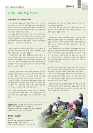 2013년 6월 25일(화) 제441호 참여마당 15
전해인(대학생 동아리 인텔리겐치아 회원)
나는 서울 외곽도시에 살고 있어서 집을 조금만 벗어나면 논과 밭이
펼쳐진 자연을 만날 수 있었다. 어렸을 땐 봄이 되면 엄마와 냉이를 캐
러 다녔는데 지금도 냉이만 보면 옛날 추억이 떠올라 마음 한켠이 따스
해진다. 아마 자연과 가깝게 지내며 큰 탓에 성인이 되어 거부감 없이
도시농업을 시작하게 됐는지도 모르겠다.
도시농업을 처음 시작한 것은 1년 전 도시농업 동아리인 인텔리겐치
아에 가입하고부터였다. 주말농장이 대중화된 것은 알았지만 도시농업
은 얼마나 활성화되어 있을까 궁금했는데 생각보다 많은 사람들이 도
시농업에 참여하고 있었다. 크게는 텃밭에서, 작게는 옥상이나 베란다
혹은 화단에서 도시농업은 이뤄지고 있었다.
종로구로부터 땅을 제공받아 텃밭농사를 지으며 느낀 도시농업의 장
점은 텃밭이 이웃 간의 끈이 되어 준다는 사실이다. 작년에 종로문화원
텃밭농사를 짓는 중에 이 끈을 몸소 체험했다.
텃밭이 대로변에 있었기 때문에 텃밭을 돌보고 있으면 지나가던 분
들이 우리의 활동에 관심을 가지며 말을 걸어주셨다. 농사에 관한 조언
을 해주시는 것도 유용했지만 모르는 사람과 농사를 매개체로 즐겁게
이야기 나누는 과정이 더 매력적이었다. 텃밭 사진을 찍으시며 집에 가
면 텃밭을 꾸며보겠다는 분들과 만날 땐 우리가 도시농업의 대중화에
힘썼다는 기분이 들어 뿌듯했다.
올해 무악동 텃밭농사에선 더 돈독한 이웃의 정을 맛보고 있다. 무악
동 텃밭은 대부분 지역주민들 소유라서 이웃들끼리 함께 텃밭에 나오
시는 경우가 많은데, 여러 가족이 모여 도란도란 이야기를 나누고 쌈채
소를 수확해가는 모습은 보는 사람에게까지 행복을 전염시켰다.
옆집에 누가 사는지도 모르는 바쁜 서울생활 속에서 도시텃밭은 시골
의 마을회관 역할을 하고 있었다. 무악동 주민들은 우리 동아리도 이웃
으로 생각해 주셔서 만날 때면 인사를 건네고 농사에 관한 조언을 덧붙
여주시곤 한다. 언제 마주해도 참 고마운 마음이 든다.
최근‘로컬 푸드 운동’이 사회 곳곳에서 이뤄지고 있다. 로컬 푸드(local
food)는 지역반경 50km 안에서 생산된 유기농 식품을 뜻하는데 도시농
업이야말로 로컬 푸드 운동을 실천할 수 있는 가장 좋은 방법이라고 생
각한다.
각종 쌈채소, 감자, 고구마는 작은 땅에서도 적지 않은 수확량이 얻어
져 자급자족하기에 충분하다.
쌈채소는 굳이 땅을 얻어 농사를 짓지 않고 베란다 텃밭에 키우는 양
으로도 큰 수확이 가능해서 갓 따온 쌈채소에 삼겹살을 싸먹는 소소한
기쁨까지 덤으로 경험할 수 있다.
도시농업을 처음 시작하는 사람들에게 추천하고 싶은 작물은 상추를
비롯한 각종 쌈채소다. 웬만큼 자라면 4일에 한 번 수확해야 할 정도로
성장속도가 빠른 것이 이유다. 풍성한 수확량은 풍만한 성취감을 선물
해준다. 더불어 자연의 신비를 새삼 깨닫게 해주므로 아이가 있는 집이
라면 키워볼 만하다.
식물이 씨에서부터 열매를 맺기까지의 과정은 아이에게 최고의 과학
선생님이다. 작물이 다 자랄 때까지 성의 있게 돌봐야 결실을 얻는다는
가르침은 아이에게 책임감은 물론 자연의 정직함을 가르치는 자연스런
계기가 될 것이다. 또 아이가 채소를 안 먹고 맛있는 고기만 찾는 가정
이라면 도시농업을 권한다. 텃밭에서 아이가 직접 물을 주고 잡초를 뽑
으며 키운 채소를 밥상에 올린다면 채소가 맛없다던 아이도 즐겁게 밥
상 앞에 앉을지 모른다.
나는 도시농업을 시작하고 나서 길가 화단에 꾸며진 작은 텃밭에도 눈
길을 주는 취미가 생겼다. 여기엔 어떤 작물을 심었고 어떻게 키우는지
를 관찰하며 우리 텃밭을 더 예쁘고 건강하게 가꾸기 위한 노력이다.
평소 무심히 지나치던 옆집 화단에서 아이디어를 얻고 웬만한 작물은
구분할 줄 알게 되었으니 ‘새로운 눈’을 하나 얻어 시야가 넓어진 기분
이다. 초등학교 때 책에서 배웠던 농부들의 수고로움과 음식의 소중함
을 비로소 깨달은 것도 즐거운 변화다.
선선할 때 작물을 심어서 냉해피해를 걱정한 게 무색할 정도로 금방
무더위가 찾아왔다. 동아리원 모두가 텃밭에 정성을 들였으니 곧 닥쳐
올 장마와 무더위에도 끄떡없이 작물들이 건강히 자라 올해 농사가 성
공적으로 마무리 된다면 바랄 게 없겠다.
보내실곳
(우)110-701 서울 종로구 삼봉로43 (수송동 146-2)
종로구청 문화공보과 소식지 담당자 앞
이메일 poem08@mail.jongno.go.kr 팩스 2148-5818
참여마당 응모안내
도시농업 '새로운 눈'을 뜨게하다
"인텔리겐치아"는 19세기 중엽, 제정 러시아에서 처음 등장한 단어로 사회
의 발전과 개선을 위한 변동을 이끄는 지식인을 뜻합니다.
대학생 동아리 <인텔리겐치아>도 농사를 통해 작물을 판매, 기부,봉사를 하고
사람들의 인식을 변화시키기위해 시작된 동아리입니다
 