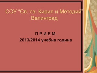 СОУ “Св. св. Кирил и Методий”
Велинград
П Р И Е М
2013/2014 учебна година
 