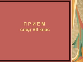 П Р И Е М
след VII клас
 