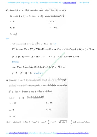 กสพท 2555 (คณิต ในกลุมสามัญ 7 วิชา มค 55) เครดิต ตรวจทานแกไขคําตอบ โดย อ. Sila Sookrasamee หนา 5 จาก 18
เฉลยโดย Boonchuay Pataralertsiri (เครือขายผูปกครอง รร ศึกษานารี, แสงอรุณ ,ทวีธาภิเศก) http://www.facebook.com/groups/HighSchoolMath /
วิธีทํา
5 เปน ห.ร.ม. ของเลข 2 จํานวน a,b ฉะนั้นให 5 , 5a k b l= = จะได
1575 25 25 25 125 125 63 5 5 ( 5)( 5) 25ab a b kl k l kl k l k l= − − = − − → = − − = − − − →
( 5)( 5) 63 25 88 11 8 16, 13 80, 65k l k l a b− − = + = = × → = = → = =
เช็คคําตอบ
25 25 80 65 25 80 25 65 1575ab a b ok− − = × − × − × =
80 65 15a b− = − = ตอบขอ 1
23 4
| | | || | sin 1 5sin 5sin 3 sin cos 1 sin
5 5
u v u v θ θ θ θ θ θ× = =× = =→ = → =− − =−
 
มุมปานคา cosθ เปนลบ
 