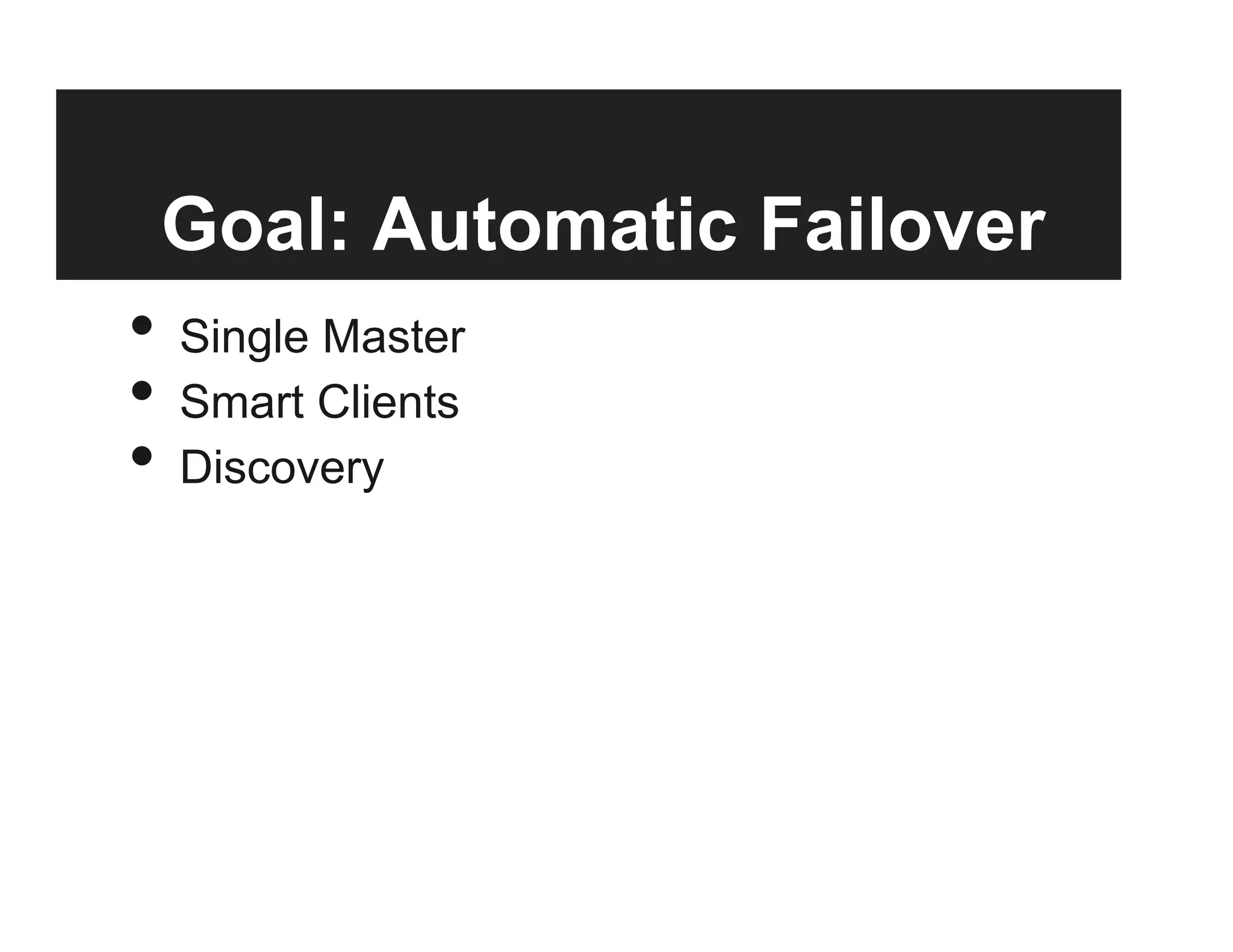 Goal: Automatic Failover
•  Single Master
•  Smart Clients
•  Discovery
 