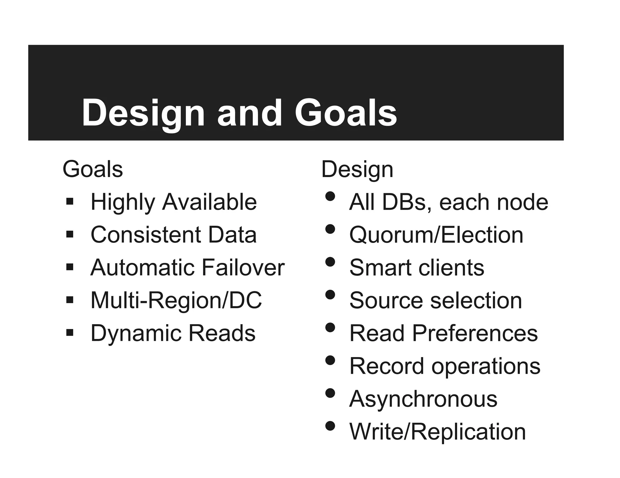 Design and Goals
Goals
§  Highly Available
§  Consistent Data
§  Automatic Failover
§  Multi-Region/DC
§  Dynamic Reads
Design
•  All DBs, each node
•  Quorum/Election
•  Smart clients
•  Source selection
•  Read Preferences
•  Record operations
•  Asynchronous
•  Write/Replication
acknowledgements
 