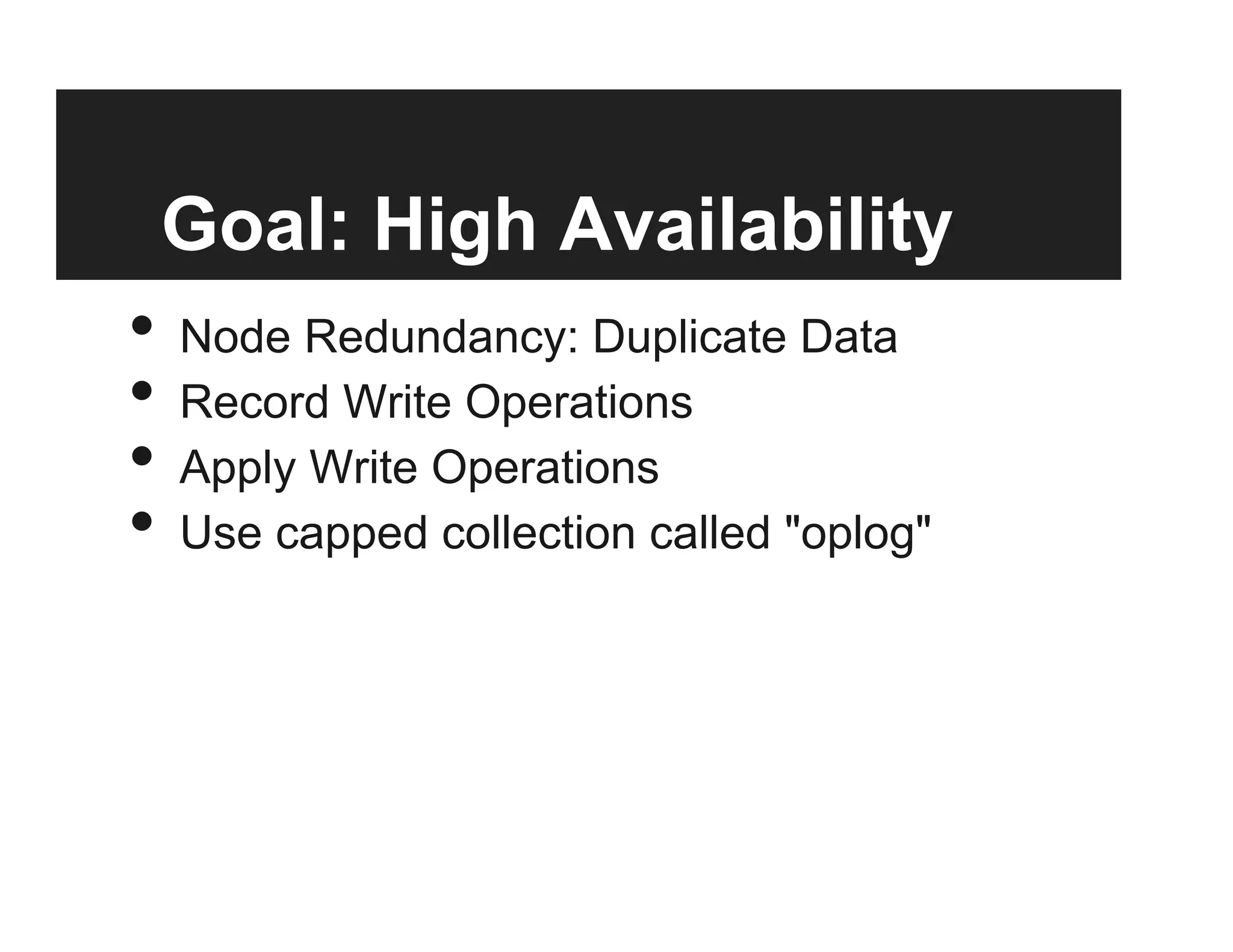 Goal: High Availability
•  Node Redundancy: Duplicate Data
•  Record Write Operations
•  Apply Write Operations
•  Use capped collection called "oplog"
 