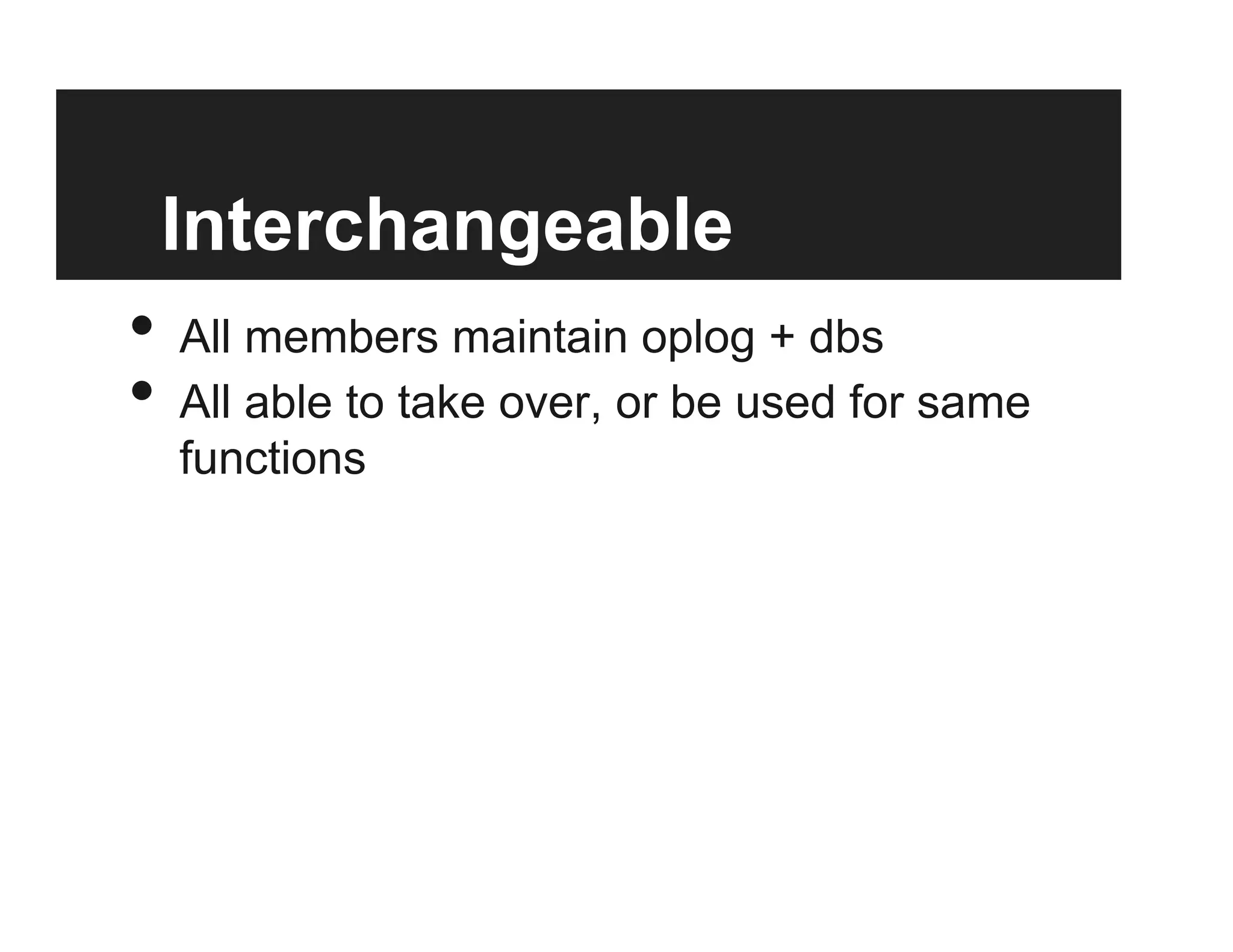 Interchangeable
•  All members maintain oplog + dbs
•  All able to take over, or be used for same
functions
 