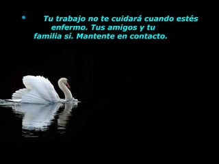 * Tu trabajo no te cuidará cuando estés
enfermo. Tus amigos y tu
familia sí. Mantente en contacto.
 