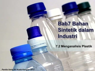 7.2 Menganalisis Plastik
Bab7 Bahan
Sintetik dalam
Industri
Panitia Sains KV Kuala Kangsar 2013
 