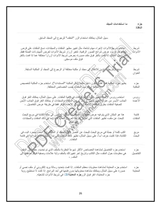 26
‫ﺟزء‬
‫اﻟﻧﺎﻓذة‬
‫اﺳﺗﺧداﻣﺎت‬ ‫ﻣﺎ‬‫اﻟﻣﺟﻠد‬
‫اﻟزر‬ ‫اﺳﺗﺧدام‬ ‫ﯾﻣﻛﻧك‬ ،‫اﻟﻣﺛﺎل‬ ‫ﺳﺑﯾل‬"‫اﻟﺧﻠف‬"‫اﻟﺳﺎﺑق‬ ‫اﻟﻣﺟﻠد‬ ‫إﻟﻰ‬ ‫ﻟﻠرﺟوع‬.
‫ﺷرﯾط‬
‫اﻷدوات‬
‫ﺷ‬ ‫اﺳﺗﺧدم‬‫ﻗرص‬ ‫ﻋﻠﻰ‬ ‫اﻟﻣﻠﻔﺎت‬ ‫ﻧﺳﺦ‬ ،‫واﻟﻣﺟﻠدات‬ ‫اﻟﻣﻠﻔﺎت‬ ‫ﻣظﮭر‬ ‫ﺗﻐﯾﯾر‬ ‫ﻣﺛل‬ ،‫ﺷﺎﺋﻌﺔ‬ ‫ﻣﮭﺎم‬ ‫ﻹﺟراء‬ ‫اﻷدوات‬ ‫رﯾط‬
‫اﻟرﻗﻣﯾﺔ‬ ‫اﻟﺻور‬ ‫ﺷراﺋﺢ‬ ‫ﻋرض‬ ‫ﺑدء‬ ‫أو‬ ،‫ﻣﺿﻐوط‬.‫ﻓﻘط‬ ‫اﻟﺻﻠﺔ‬ ‫ذات‬ ‫اﻟﻣﮭﺎم‬ ‫ﻟﻌرض‬ ‫اﻷدوات‬ ‫ﺷرﯾط‬ ‫أزرار‬ ‫ﺗﺗﻐﯾر‬.
‫ﻋ‬ ‫ﻣﺧﺗﻠﻔﺔ‬ ً‫ا‬‫أزرار‬ ‫اﻷدوات‬ ‫ﺷرﯾط‬ ‫ﯾﻌرض‬ ،‫ﺻورة‬ ‫ﻣﻠف‬ ‫ﻓوق‬ ‫ﺑﺎﻟﻧﻘر‬ ‫ﻗﻣت‬ ‫إذا‬ ،‫اﻟﻣﺛﺎل‬ ‫ﺳﺑﯾل‬ ‫ﻋﻠﻰ‬‫ﺑﺎﻟﻧﻘر‬ ‫ﻗﻣت‬ ‫إذا‬ ‫ﻣﺎ‬
‫ﻣوﺳﯾﻘﻰ‬ ‫ﻣﻠف‬ ‫ﻓوق‬.
‫ﺷرﯾط‬
‫اﻟﻌﻧوان‬
‫اﻟﺳﺎﺑﻘﺔ‬ ‫اﻟﻣﻛﺗﺑﺔ‬ ‫أو‬ ‫اﻟﻣﺟﻠد‬ ‫إﻟﻰ‬ ‫اﻟرﺟوع‬ ‫أو‬ ‫ﻣﺧﺗﻠﻔﺔ‬ ‫ﻣﻛﺗﺑﺔ‬ ‫أو‬ ‫ﻣﺟﻠد‬ ‫إﻟﻰ‬ ‫ﻟﻼﻧﺗﻘﺎل‬ ‫اﻟﻌﻧﺎوﯾن‬ ‫ﺷرﯾط‬ ‫اﺳﺗﺧدم‬.
‫ﺟزء‬
‫اﻟﻣﻛﺗﺑﺔ‬
‫ﻣﻛﺗﺑﺔ‬ ‫داﺧل‬ ‫ﺗﻛون‬ ‫ﻋﻧدﻣﺎ‬ ‫ﻓﻘط‬ ‫اﻟﻣﻛﺗﺑﺔ‬ ‫ﺟزء‬ ‫ﯾظﮭر‬)‫اﻟﻣﻛﺗﺑﺔ‬ ‫ﻣﺛل‬"‫اﻟﻣﺳﺗﻧدات‬.("‫ﻟﺗﺧﺻﯾص‬ ‫اﻟﻣﻛﺗﺑﺔ‬ ‫ﺟزء‬ ‫اﺳﺗﺧدم‬
‫اﻟ‬‫اﻟﻣﺧﺗﻠﻔﺔ‬ ‫اﻟﺧﺻﺎﺋص‬ ‫ﺣﺳب‬ ‫اﻟﻣﻠﻔﺎت‬ ‫ﻟﺗرﺗﯾب‬ ‫أو‬ ‫ﻣﻛﺗﺑﺔ‬.
‫رؤوس‬
‫اﻷﻋﻣدة‬
‫اﻟﻣﻠﻔﺎت‬ ‫ﻗﺎﺋﻣﺔ‬ ‫ﻓﻲ‬ ‫اﻟﻣﻠﻔﺎت‬ ‫ﺗﻧظﯾم‬ ‫ﻛﯾﻔﯾﺔ‬ ‫ﻟﺗﻐﯾﯾر‬ ‫اﻷﻋﻣدة‬ ‫رؤوس‬ ‫اﺳﺗﺧدم‬.‫ﻓوق‬ ‫اﻟﻧﻘر‬ ‫ﯾﻣﻛﻧك‬ ،‫اﻟﻣﺛﺎل‬ ‫ﺳﺑﯾل‬ ‫ﻋﻠﻰ‬
‫اﻷﯾﻣن‬ ‫اﻟﺟﺎﻧب‬ ‫ﻓوق‬ ‫اﻟﻧﻘر‬ ‫ﯾﻣﻛﻧك‬ ‫أو‬ ‫واﻟﻣﺟﻠدات‬ ‫اﻟﻣﻠﻔﺎت‬ ‫ﻋرض‬ ‫ﺗرﺗﯾب‬ ‫ﻟﺗﻐﯾﯾر‬ ‫اﻟﻌﻣود‬ ‫ﻋﻧوان‬ ‫ﻣن‬ ‫اﻷﯾﺳر‬ ‫اﻟﺟﺎﻧب‬
‫ﻣﺧﺗﻠﻔﺔ‬ ‫ﺑطرق‬ ‫اﻟﻣﻠﻔﺎت‬ ‫ﻟﺗﺻﻔﯾﺔ‬) .‫ﻓﻘط‬ ‫ﺗﺗوﻓر‬ ‫اﻷﻋﻣدة‬ ‫رؤوس‬ ‫أن‬ ‫ﻻﺣظ‬‫اﻟﺗﻔﺎﺻﯾل‬ ‫ﻋرض‬ ‫طرﯾﻘﺔ‬ ‫ﻓﻲ‬.،
‫ﻗﺎﺋﻣﺔ‬
‫اﻟﻣﻠﻔﺎت‬
‫اﻟﺣﺎﻟﯾﯾن‬ ‫اﻟﻣﻛﺗﺑﺔ‬ ‫أو‬ ‫اﻟﻣﺟﻠد‬ ‫ﻣﺣﺗوﯾﺎت‬ ‫ﻋرض‬ ‫ﻓﯾﮫ‬ ‫ﯾﺗم‬ ‫اﻟذي‬ ‫اﻟﻣﻛﺎن‬ ‫ھو‬ ‫ھذا‬.‫اﻟﺑﺣث‬ ‫ﻣرﺑﻊ‬ ‫ﻓﻲ‬ ‫اﻟﻛﺗﺎﺑﺔ‬ ‫ﺣﺎﻟﺔ‬ ‫ﻓﻲ‬
‫ﻓﻘط‬ ‫اﻟﺣﺎﻟﯾﺔ‬ ‫اﻟﻌرض‬ ‫طرﯾﻘﺔ‬ ‫ﺗطﺎﺑق‬ ‫اﻟﺗﻲ‬ ‫اﻟﻣﻠﻔﺎت‬ ‫ﺗظﮭر‬ ،‫ﻣﻠف‬ ‫ﻋن‬ ‫ﻟﻠﺑﺣث‬)‫واﻟﻣﺟﻠدات‬ ‫اﻟﻣﻠﻔﺎت‬ ‫ذﻟك‬ ‫ﻓﻲ‬ ‫ﺑﻣﺎ‬
‫اﻟﻔرﻋﯾﺔ‬.(
‫ﻣرﺑﻊ‬
‫اﻟﺑﺣث‬
‫اﻛﺗب‬‫اﻟﻣﻛﺗﺑﺔ‬ ‫أو‬ ‫اﻟﻣﺟﻠد‬ ‫داﺧل‬ ‫ﻋﻧﺻر‬ ‫ﻋن‬ ‫ﻟﻠﺑﺣث‬ ‫اﻟﺑﺣث‬ ‫ﻣرﺑﻊ‬ ‫ﻓﻲ‬ ‫ﺟﻣﻠﺔ‬ ‫أو‬ ‫ﻛﻠﻣﺔ‬.‫ﻓﻲ‬ ‫اﻟﺑدء‬ ‫ﺑﻣﺟرد‬ ‫اﻟﺑﺣث‬ ‫ﯾﺑدأ‬
‫ﺣرف‬ ‫ﻛﺗﺑت‬ ‫ﻓﺈذا‬ ،‫اﻟﻛﺗﺎﺑﺔ‬'‫ب‬'‫ﺑﺎﻟﺣرف‬ ‫أﺳﻣﺎؤھﺎ‬ ‫ﺗﺑدأ‬ ‫اﻟﺗﻲ‬ ‫اﻟﻣﻠﻔﺎت‬ ‫ﻛﺎﻓﺔ‬ ‫ﺗظﮭر‬ ،‫اﻟﻣﺛﺎل‬ ‫ﺳﺑﯾل‬ ‫ﻋﻠﻰ‬ ،'‫ب‬'‫ﻗﺎﺋﻣﺔ‬ ‫ﻓﻲ‬
‫اﻟﻣﻠﻔﺎت‬.
‫ﺟزء‬
‫اﻟﺗﻔﺎﺻﯾل‬
‫اﻷ‬ ‫اﻟﺧﺻﺎﺋص‬ ‫ﻟﻣﺷﺎھدة‬ ‫اﻟﺗﻔﺎﺻﯾل‬ ‫ﺟزء‬ ‫اﺳﺗﺧدم‬‫ﺗﺣدﯾده‬ ‫ﺗم‬ ‫اﻟذي‬ ‫ﺑﺎﻟﻣﻠف‬ ‫اﻟﻣﻘﺗرﻧﺔ‬ ً‫ﺎ‬‫ﺷﯾوﻋ‬ ‫ﻛﺛر‬.‫اﻟﻣﻠف‬ ‫ﺧﺻﺎﺋص‬
‫إﻟﻰ‬ ‫إﺿﺎﻓﺗﮭﺎ‬ ‫ﺗم‬ ‫ﻗد‬ ‫وﺻﻔﯾﺔ‬ ‫ﻋﻼﻣﺎت‬ ‫وأﯾﺔ‬ ‫ﺑﺎﻟﻣﻠف‬ ‫ﺗﻐﯾﯾراﺗك‬ ‫آﺧر‬ ‫وﺗﺎرﯾﺦ‬ ‫اﻟﻛﺎﺗب‬ ‫ﻣﺛل‬ ،‫اﻟﻣﻠف‬ ‫ﺣول‬ ‫ﻣﻌﻠوﻣﺎت‬ ‫ھﻲ‬
‫اﻟﻣﻠف‬.،
‫ﺟزء‬
‫اﻟﻣﻌﺎﯾﻧﺔ‬
‫اﻟﻣﻠﻔﺎت‬ ‫ﻣﻌظم‬ ‫ﻣﺣﺗوﯾﺎت‬ ‫ﻟﻣﺷﺎھدة‬ ‫اﻟﻣﻌﺎﯾﻧﺔ‬ ‫ﺟزء‬ ‫اﺳﺗﺧدم‬.‫ﺑرﯾد‬ ‫رﺳﺎﻟﺔ‬ ‫ﺑﺗﺣدﯾد‬ ‫ﻗﻣت‬ ‫إذا‬‫أو‬ ‫ﻧﺻﻲ‬ ‫ﻣﻠف‬ ‫أو‬ ‫إﻟﻛﺗروﻧﻲ‬
‫اﻟﺑراﻣﺞ‬ ‫أﺣد‬ ‫ﻓﻲ‬ ‫ﻓﺗﺣﮭﺎ‬ ‫ﺑدون‬ ‫ﻣﺣﺗوﯾﺎﺗﮭﺎ‬ ‫ﻣﺷﺎھدة‬ ‫وﯾﻣﻛﻧك‬ ‫اﻟﻣﺛﺎل‬ ‫ﺳﺑﯾل‬ ‫ﻋﻠﻰ‬ ‫ﺻورة‬.‫رؤﯾﺔ‬ ‫ﺗﺳﺗطﯾﻊ‬ ‫ﻻ‬ ‫ﻛﻧت‬ ‫إذا‬
‫اﻟزر‬ ‫ﻓوق‬ ‫اﻧﻘر‬ ،‫اﻟﻣﻌﺎﯾﻧﺔ‬ ‫ﺟزء‬‫اﻟﻣﻌﺎﯾﻧﺔ‬ ‫ﺟزء‬‫ﻟﺗﺷﻐﯾﻠﮫ‬ ‫اﻷدوات‬ ‫ﺷرﯾط‬ ‫ﻓﻲ‬.
PD
F
C
reate!6
Trial
w
w
w
.nuance.com
DocuCom
PDFTrial
www.pdfwizard.com
 