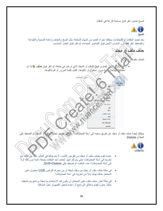 ‫اﻟﺗﺳﻣﯾﺔ‬ ‫وإﻋﺎدة‬ ‫واﻟﺣذف‬ ‫اﻟﻧﺳﺦ‬ ‫ﻣﺛل‬ ،‫اﻟﺷﺎﺋﻌﺔ‬ ‫اﻟﻣﮭﺎم‬ ‫ﻣن‬ ‫اﻟﻌدﯾد‬ ‫إﺟراء‬ ‫ﯾﻣﻛﻧك‬ ،‫اﻟﻣﺟﻠدات‬ ‫أو‬ ‫اﻟﻣﻠﻔﺎت‬ ‫ﺗﺣدﯾد‬ ‫ﺑﻌد‬‫واﻟطﺑﺎﻋﺔ‬
‫اﻟﻣﻧﺎﺳب‬ ‫اﻟﺧﯾﺎر‬ ‫ﻓوق‬ ‫اﻧﻘر‬ ‫ﺛم‬ ،‫اﻟﻣﺣددة‬ ‫اﻟﻌﻧﺎﺻر‬ ‫ﻓوق‬ ‫اﻷﯾﻣن‬ ‫اﻟﻣﺎوس‬ ‫ﺑزر‬ ‫ﻓﻘط‬ ‫اﻧﻘر‬.
‫ﻓوق‬ ‫اﻧﻘر‬ ‫ﺛم‬ ،‫ﺣذﻓﺔ‬ ‫ﻓﻲ‬ ‫ﺗرﻏب‬ ‫اﻟذي‬ ‫اﻟﻣﺟﻠد‬ ‫أو‬ ‫اﻟﻣﻠف‬ ‫ﻓوق‬ ‫ﻟﻠﻣﺎوس‬ ‫اﻷﯾﻣن‬ ‫ﺑﺎﻟزر‬ ‫اﻧﻘر‬‫ﺣذف‬.‫ﺗم‬ ‫إذا‬
‫ﺑﺗﺄﻛﯾدھﺎ‬ ‫ﻗم‬ ‫أو‬ ‫اﻟﻣرور‬ ‫ﻛﻠﻣﺔ‬ ‫اﻛﺗب‬ ،‫ﺗﺄﻛﯾدھﺎ‬.
‫ﻋﻠﻰ‬ ‫اﻟﺿﻐط‬ ‫ﺛم‬ ‫اﻟﻣﺟﻠد‬ ‫أو‬ ‫اﻟﻣﻠف‬ ‫ﺗﺣدﯾد‬ ‫طرﯾق‬ ‫ﻋن‬ ‫أو‬ ،
‫اﻟﺣﺎل‬ ‫ﻓﻲ‬ ‫ﺣذﻓﮫ‬ ‫ﯾﺗم‬ ‫ﻻ‬ ،‫اﻟﺛﺎﺑت‬ ‫اﻟﻘرص‬ ‫ﻣن‬ ‫ﻣﺟﻠد‬ ‫أو‬ ‫ﻣﻠف‬ ‫ﺑﺣذف‬ ‫ﺗﻘوم‬ ‫ﻋﻧدﻣﺎ‬.‫ﯾﺗم‬ ،‫ذﻟك‬ ‫ﻣن‬ ً‫ﻻ‬‫ﺑد‬
ً‫ﻻ‬‫أو‬ ‫ﻧﻘﻠﮫ‬ ‫دون‬ ‫داﺋﻣﺔ‬ ‫ﺑﺻﻔﺔ‬ ‫اﻟﻣﻠﻔﺎت‬ ‫أﺣد‬ ‫ﻟﺣذف‬
Shift+Delete.
‫أﻗراص‬ ‫ﻣﺣرك‬ ‫ﻣن‬ ‫أو‬ ‫ﺷﺑﻛﺔ‬ ‫ﻣﺟﻠد‬ ‫ﻣن‬ ‫ﻣﺟﻠد‬ ‫أو‬ ‫ﻣﻠف‬ ‫ﺣذف‬ ‫ﺣﺎﻟﺔ‬ ‫ﻓﻲ‬USB‫ﻓﻣن‬ ،‫ﻣﺣﻣول‬
‫اﻟﻣﺣذوﻓﺎت‬ ‫ﺳﻠﺔ‬'.
‫ﺗﺷﻐﯾﻠﮫ‬ ‫ﯾﺗم‬ ‫ﺑرﻧﺎﻣﺞ‬ ‫ﺑواﺳطﺔ‬ ‫اﻻﺳﺗﺧدام‬ ‫ﻗﯾد‬ ‫ﯾﻛون‬ ‫أن‬ ‫اﻟﻣﺣﺗﻣل‬ ‫ﻓﻣن‬ ،‫ﻣﻠف‬ ‫ﺣذف‬ ‫ﺗﻌذر‬ ‫ﺣﺎﻟﺔ‬ ‫ﻓﻲ‬
‫اﻟﻣﺷﻛﻠﺔ‬ ‫ﻟﺣل‬ ‫اﻟﻛﻣﺑﯾوﺗر‬ ‫ل‬
36
‫اﻟﻧﺎﻓذة‬ ‫ﻓﻲ‬ ‫ﻓﺎرﻏﺔ‬ ‫ﻣﺳﺎﺣﺔ‬ ‫ﻓوق‬ ‫اﻧﻘر‬ ،‫ﺗﺣدﯾد‬ ‫ﻟﻣﺳﺢ‬.
‫اﻟﺗﺳﻣﯾﺔ‬ ‫وإﻋﺎدة‬ ‫واﻟﺣذف‬ ‫اﻟﻧﺳﺦ‬ ‫ﻣﺛل‬ ،‫اﻟﺷﺎﺋﻌﺔ‬ ‫اﻟﻣﮭﺎم‬ ‫ﻣن‬ ‫اﻟﻌدﯾد‬ ‫إﺟراء‬ ‫ﯾﻣﻛﻧك‬ ،‫اﻟﻣﺟﻠدات‬ ‫أو‬ ‫اﻟﻣﻠﻔﺎت‬ ‫ﺗﺣدﯾد‬ ‫ﺑﻌد‬
‫اﻟﻣﻧﺎﺳب‬ ‫اﻟﺧﯾﺎر‬ ‫ﻓوق‬ ‫اﻧﻘر‬ ‫ﺛم‬ ،‫اﻟﻣﺣددة‬ ‫اﻟﻌﻧﺎﺻر‬ ‫ﻓوق‬ ‫اﻷﯾﻣن‬ ‫اﻟﻣﺎوس‬ ‫ﺑزر‬ ‫ﻓﻘط‬ ‫اﻧﻘر‬
‫ﻣﺟﻠد‬ ‫أو‬ ‫ﻣﻠف‬ ‫ﺣذف‬
‫ﻓوق‬ ‫اﻧﻘر‬ ‫ﺛم‬ ،‫ﺣذﻓﺔ‬ ‫ﻓﻲ‬ ‫ﺗرﻏب‬ ‫اﻟذي‬ ‫اﻟﻣﺟﻠد‬ ‫أو‬ ‫اﻟﻣﻠف‬ ‫ﻓوق‬ ‫ﻟﻠﻣﺎوس‬ ‫اﻷﯾﻣن‬ ‫ﺑﺎﻟزر‬ ‫اﻧﻘر‬
‫أو‬ ‫ﻣﺳﺋول‬ ‫ﻣرور‬ ‫ﻛﻠﻣﺔ‬ ‫ﺑﺈدﺧﺎل‬ ‫ﻣطﺎﻟﺑﺗك‬‫ﺑﺗﺄﻛﯾدھﺎ‬ ‫ﻗم‬ ‫أو‬ ‫اﻟﻣرور‬ ‫ﻛﻠﻣﺔ‬ ‫اﻛﺗب‬ ،‫ﺗﺄﻛﯾدھﺎ‬
‫اﻟﺣذف‬ ‫أﻣر‬
‫إﻟﻰ‬ ‫ﺳﺣﺑﮫ‬ ‫طرﯾق‬ ‫ﻋن‬ ‫ﻣﺟﻠد‬ ‫أو‬ ‫ﻣﻠف‬ ‫ﺣذف‬ ً‫ﺎ‬‫أﯾﺿ‬ ‫ﯾﻣﻛﻧك‬'‫اﻟﻣﺣذوﻓﺎت‬ ‫ﺳﻠﺔ‬'‫ﻋﻠﻰ‬ ‫اﻟﺿﻐط‬ ‫ﺛم‬ ‫اﻟﻣﺟﻠد‬ ‫أو‬ ‫اﻟﻣﻠف‬ ‫ﺗﺣدﯾد‬ ‫طرﯾق‬ ‫ﻋن‬ ‫أو‬ ،
‫اﻟﺣﺎل‬ ‫ﻓﻲ‬ ‫ﺣذﻓﮫ‬ ‫ﯾﺗم‬ ‫ﻻ‬ ،‫اﻟﺛﺎﺑت‬ ‫اﻟﻘرص‬ ‫ﻣن‬ ‫ﻣﺟﻠد‬ ‫أو‬ ‫ﻣﻠف‬ ‫ﺑﺣذف‬ ‫ﺗﻘوم‬ ‫ﻋﻧدﻣﺎ‬
‫ﻓﻲ‬ ‫ﺗﺧزﯾﻧﮫ‬'‫اﻟﻣﺣذوﻓﺎت‬ ‫ﺳﻠﺔ‬'‫إﻓراﻏﮭﺎ‬ ‫ﯾﺗم‬ ‫ﺣﺗﻰ‬.ً‫ﻻ‬‫أو‬ ‫ﻧﻘﻠﮫ‬ ‫دون‬ ‫داﺋﻣﺔ‬ ‫ﺑﺻﻔﺔ‬ ‫اﻟﻣﻠﻔﺎت‬ ‫أﺣد‬ ‫ﻟﺣذف‬
‫إﻟﻰ‬'‫اﻟﻣﺣذوﻓﺎت‬ ‫ﺳﻠﺔ‬'‫ﻋﻠﻰ‬ ‫اﺿﻐط‬ ‫ﺛم‬ ،‫اﻟﻣﻠف‬ ‫ﺣدد‬ ،Shift+Delete
‫أﻗراص‬ ‫ﻣﺣرك‬ ‫ﻣن‬ ‫أو‬ ‫ﺷﺑﻛﺔ‬ ‫ﻣﺟﻠد‬ ‫ﻣن‬ ‫ﻣﺟﻠد‬ ‫أو‬ ‫ﻣﻠف‬ ‫ﺣذف‬ ‫ﺣﺎﻟﺔ‬ ‫ﻓﻲ‬
‫ﻓﻲ‬ ‫ﺗﺧزﯾﻧﮫ‬ ‫ﻣن‬ ً‫ﻻ‬‫ﺑد‬ ً‫ﺎ‬‫ﻧﮭﺎﺋﯾ‬ ‫ﺣذﻓﮫ‬ ‫اﻟﻣﺣﺗﻣل‬'‫اﻟﻣﺣذوﻓﺎت‬ ‫ﺳﻠﺔ‬
‫ﺗﺷﻐﯾﻠﮫ‬ ‫ﯾﺗم‬ ‫ﺑرﻧﺎﻣﺞ‬ ‫ﺑواﺳطﺔ‬ ‫اﻻﺳﺗﺧدام‬ ‫ﻗﯾد‬ ‫ﯾﻛون‬ ‫أن‬ ‫اﻟﻣﺣﺗﻣل‬ ‫ﻓﻣن‬ ،‫ﻣﻠف‬ ‫ﺣذف‬ ‫ﺗﻌذر‬ ‫ﺣﺎﻟﺔ‬ ‫ﻓﻲ‬
ً‫ﺎ‬‫ﺣﺎﻟﯾ‬.‫ﺗﺷﻐﯾ‬ ‫إﻋﺎدة‬ ‫أو‬ ‫اﻟﺑرﻧﺎﻣﺞ‬ ‫ﺑﺈﻏﻼق‬ ‫اﻟﻘﯾﺎم‬ ‫ﺣﺎول‬‫اﻟﻣﺷﻛﻠﺔ‬ ‫ﻟﺣل‬ ‫اﻟﻛﻣﺑﯾوﺗر‬ ‫ل‬
‫اﻟﻧﺎﻓذة‬ ‫ﻓﻲ‬ ‫ﻓﺎرﻏﺔ‬ ‫ﻣﺳﺎﺣﺔ‬ ‫ﻓوق‬ ‫اﻧﻘر‬ ،‫ﺗﺣدﯾد‬ ‫ﻟﻣﺳﺢ‬
‫ﺗﻠﻣﯾﺢ‬
‫اﻟﺗﺳﻣﯾﺔ‬ ‫وإﻋﺎدة‬ ‫واﻟﺣذف‬ ‫اﻟﻧﺳﺦ‬ ‫ﻣﺛل‬ ،‫اﻟﺷﺎﺋﻌﺔ‬ ‫اﻟﻣﮭﺎم‬ ‫ﻣن‬ ‫اﻟﻌدﯾد‬ ‫إﺟراء‬ ‫ﯾﻣﻛﻧك‬ ،‫اﻟﻣﺟﻠدات‬ ‫أو‬ ‫اﻟﻣﻠﻔﺎت‬ ‫ﺗﺣدﯾد‬ ‫ﺑﻌد‬
‫واﻟﺿﻐط‬.‫اﻟﻣﻧﺎﺳب‬ ‫اﻟﺧﯾﺎر‬ ‫ﻓوق‬ ‫اﻧﻘر‬ ‫ﺛم‬ ،‫اﻟﻣﺣددة‬ ‫اﻟﻌﻧﺎﺻر‬ ‫ﻓوق‬ ‫اﻷﯾﻣن‬ ‫اﻟﻣﺎوس‬ ‫ﺑزر‬ ‫ﻓﻘط‬ ‫اﻧﻘر‬
‫ﻣﺟﻠد‬ ‫أو‬ ‫ﻣﻠف‬ ‫ﺣذف‬
‫ﻣﺟﻠد‬ ‫أو‬ ‫ﻣﻠف‬ ‫ﻟﺣذف‬:
‫ﻓوق‬ ‫اﻧﻘر‬ ‫ﺛم‬ ،‫ﺣذﻓﺔ‬ ‫ﻓﻲ‬ ‫ﺗرﻏب‬ ‫اﻟذي‬ ‫اﻟﻣﺟﻠد‬ ‫أو‬ ‫اﻟﻣﻠف‬ ‫ﻓوق‬ ‫ﻟﻠﻣﺎوس‬ ‫اﻷﯾﻣن‬ ‫ﺑﺎﻟزر‬ ‫اﻧﻘر‬
‫أو‬ ‫ﻣﺳﺋول‬ ‫ﻣرور‬ ‫ﻛﻠﻣﺔ‬ ‫ﺑﺈدﺧﺎل‬ ‫ﻣطﺎﻟﺑﺗك‬
‫إﻟﻰ‬ ‫ﺳﺣﺑﮫ‬ ‫طرﯾق‬ ‫ﻋن‬ ‫ﻣﺟﻠد‬ ‫أو‬ ‫ﻣﻠف‬ ‫ﺣذف‬ ً‫ﺎ‬‫أﯾﺿ‬ ‫ﯾﻣﻛﻧك‬
‫اﻟﻣﻔﺗﺎح‬Delete.
‫ﻣﻼﺣظﺎت‬
PD
F
C
reate!6
Trial
w
w
w
.nuance.com
DocuCom
PDFTrial
www.pdfwizard.com
 