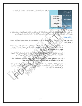 ‫اﻟﺗﺷﻐﯾل‬ ‫إﯾﻘﺎف‬"‫ﻣن‬ ‫اﻟﻣزﯾد‬ ‫ﻋﻠﻰ‬ ‫ﻟﻠﺣﺻول‬
‫اﻟﻛﻣﺑﯾوﺗر‬ ‫ﺗﺷﻐﯾل‬ ‫وإﯾﻘﺎف‬ ‫اﻟﻣﻔﺗوﺣﺔ‬ ‫اﻟﺑراﻣﺞ‬ ‫ﻛﺎﻓﺔ‬ ‫ﺑﺈﻏﻼق‬ ‫اﻟﻛﻣﺑﯾوﺗر‬ ‫ﯾﻘوم‬.‫أن‬ ‫اﺧﺗﯾﺎر‬ ‫ﯾﻣﻛﻧك‬
‫اﻟﺳﻣﺎح‬ ‫أو‬‫اﻟدﺧول‬ ‫ﺑﺗﺳﺟﯾل‬ ‫ﻟﻠﻣﺳﺗﺧدم‬.
‫ﻛﻧت‬ ‫إذا‬ ‫أﺧرى‬ ‫ﻣرة‬ ‫إﺿﺎﻓﺗﮭﺎ‬ ‫ﯾﻣﻛﻧك‬ ‫وﻟﻛن‬
‫ﺑﮭﺎ‬ ‫اﻻﺗﺻﺎل‬ ‫اﺧﺗﯾﺎر‬ ‫ﯾﻣﻛﻧك‬ ‫اﻟﺗﻲ‬ ‫اﻟﻣﺗوﻓرة‬ ‫ﺑﺎﻟﺷﺑﻛﺎت‬ ‫ﻗﺎﺋﻣﺔ‬ ‫ﯾﻘدم‬ ‫اﻟذي‬ ،.‫ﻟﻣﺷﺎھدة‬
‫ﻓوق‬ ‫اﻧﻘر‬ ‫ﺛم‬ ‫اﻟﻣﮭﺎم‬ ‫ﺷرﯾط‬ ‫ﻧﮭﺎﯾﺔ‬ ‫ﻓﻲ‬ ‫اﻹﻋﻼم‬ ‫ﻣﻧطﻘﺔ‬ ‫ﻓﻲ‬
‫اﻷﺟﮭزة‬ ‫ﺑﻛﺎﻓﺔ‬ ‫ﻗﺎﺋﻣﺔ‬ ‫ﻟﻌرض‬ ‫اﻟزر‬ ‫ھذا‬ ‫ﻓوق‬ ‫اﻟﻧﻘر‬ ‫ﯾﻣﻛن‬
‫واﻟﻣﺎوس‬ ‫اﻟﻌرض‬ ‫وأﺟﮭزة‬ ‫اﻟﻔﺎﻛس‬ ‫وأﺟﮭزة‬ ‫اﻟطﺎﺑﻌﺎت‬ ‫ذﻟك‬ ‫ﻓﻲ‬ ‫ﺑﻣﺎ‬ ،‫ﺑﺎﻟﻛﻣﺑﯾوﺗر‬ ‫اﻟﻣﺗﺻﻠﺔ‬ ‫اﻟطرﻓﯾﺔ‬.
‫ﺑﻣﺳﺗﻛﺷف‬ ‫اﻟﺧﺎص‬ ‫اﻟﺗﻧﻘل‬ ‫ﺟزء‬ ‫ﻓﻲ‬ ‫ﯾظﮭر‬ ‫وﻟﻛﻧﮫ‬Windows.‫ﯾﻣﻛن‬
ً‫ﺎ‬‫ﺣﺎﻟﯾ‬ ‫ﺑﺎﻟﺷﺑﻛﺔ‬ ‫اﻟﻣﺗﺻﻠﺔ‬ ‫اﻟﻛﻣﺑﯾوﺗر‬ ‫أﺟﮭزة‬ ‫ﺑﻛﺎﻓﺔ‬ ‫ﻗﺎﺋﻣﺔ‬ ‫ﻟﻌرض‬.
ً‫ﺎ‬‫ﺣدﯾﺛ‬ ‫ﺑﻔﺗﺣﮭﺎ‬ ‫ﻗﻣت‬ ‫اﻟﺗﻲ‬ ‫واﻟﺑراﻣﺞ‬ ‫اﻟﻣﻠﻔﺎت‬ ‫ﺳﺗظﮭر‬ ‫ھذا‬ ‫وﻣﻊ‬ ،
‫زر‬ ‫إﺿﺎﻓﺔ‬ ً‫ﺎ‬‫أﯾﺿ‬ ‫ﯾﻣﻛﻧك‬‫اﻟﺣدﯾﺛﺔ‬ ‫اﻟﻌﻧﺎﺻر‬‫أﺧرى‬ ‫ﻣرة‬
7
‫اﻟﺳﮭم‬ ‫ﻓوق‬ ‫اﻧﻘر‬‫ﻟﻠزر‬ ‫اﻟﻣﺟﺎور‬"‫اﻟﺗﺷﻐﯾل‬ ‫إﯾﻘﺎف‬
‫اﻟﺗﺷﻐﯾل‬ ‫إﯾﻘﺎف‬,‫اﻟﻛﻣﺑﯾوﺗر‬ ‫ﺗﺷﻐﯾل‬ ‫وإﯾﻘﺎف‬ ‫اﻟﻣﻔﺗوﺣﺔ‬ ‫اﻟﺑراﻣﺞ‬ ‫ﻛﺎﻓﺔ‬ ‫ﺑﺈﻏﻼق‬ ‫اﻟﻛﻣﺑﯾوﺗر‬ ‫ﯾﻘوم‬
‫وﺿﻊ‬ ‫ﻓﻲ‬ ‫اﻟﻛﻣﺑﯾوﺗر‬ ‫وﺿﻊ‬ ‫ﻣﺛل‬ ،‫ﻣﺧﺗﻠف‬ ‫إﺟراء‬ ‫ﺑﺗﻧﻔﯾذ‬ ‫اﻟزر‬ ‫ھذا‬ ‫ﯾﻘوم‬"‫اﻟﺳﻛون‬"‫اﻟﺳﻣﺎح‬ ‫أو‬
‫ﻗﺎﺋﻣﺔ‬ ‫ﻣن‬ ‫إزاﻟﺗﮭﺎ‬ ‫أو‬ ‫اﻟﺷﺎﺋﻌﺔ‬ ‫اﻷزرار‬ ‫ﺑﻌض‬ ‫ﺗﻐﯾﯾر‬ ‫ﺗم‬ ‫ﻟﻘد‬"‫اﺑدأ‬"‫ﻓﻲ‬Windows 7)‫ﻛﻧت‬ ‫إذا‬ ‫أﺧرى‬ ‫ﻣرة‬ ‫إﺿﺎﻓﺗﮭﺎ‬ ‫ﯾﻣﻛﻧك‬ ‫وﻟﻛن‬
‫اﻟزر‬ ‫إزاﻟﺔ‬ ‫ﺗم‬ ‫ﻟﻘد‬‫ﺑـ‬ ‫اﻻﺗﺻﺎل‬‫ﺑﮭﺎ‬ ‫اﻻﺗﺻﺎل‬ ‫اﺧﺗﯾﺎر‬ ‫ﯾﻣﻛﻧك‬ ‫اﻟﺗﻲ‬ ‫اﻟﻣﺗوﻓرة‬ ‫ﺑﺎﻟﺷﺑﻛﺎت‬ ‫ﻗﺎﺋﻣﺔ‬ ‫ﯾﻘدم‬ ‫اﻟذي‬ ،
‫رﻣز‬ ‫ﻓوق‬ ‫اﻧﻘر‬ ،‫اﻟﻣﺗوﻓرة‬ ‫ﺑﺎﻟﺷﺑﻛﺎت‬ ‫ﻗﺎﺋﻣﺔ‬‫اﻟﺷﺑﻛﺔ‬‫ﻓوق‬ ‫اﻧﻘر‬ ‫ﺛم‬ ‫اﻟﻣﮭﺎم‬ ‫ﺷرﯾط‬ ‫ﻧﮭﺎﯾﺔ‬ ‫ﻓﻲ‬ ‫اﻹﻋﻼم‬ ‫ﻣﻧطﻘﺔ‬ ‫ﻓﻲ‬
‫واﻟﻣﺷﺎرﻛﺔ‬ ‫اﻟﺷﺑﻛﺔ‬ ‫ﻣرﻛز‬ ‫ﻓﺗﺢ‬.
‫زر‬ ‫أﺻﺑﺢ‬‫اﻟطﺎﺑﻌﺎت‬‫زر‬ ‫اﻵن‬‫اﻷﺟ‬‫واﻟطﺎﺑﻌﺎت‬ ‫ﮭزة‬.‫اﻷﺟﮭزة‬ ‫ﺑﻛﺎﻓﺔ‬ ‫ﻗﺎﺋﻣﺔ‬ ‫ﻟﻌرض‬ ‫اﻟزر‬ ‫ھذا‬ ‫ﻓوق‬ ‫اﻟﻧﻘر‬ ‫ﯾﻣﻛن‬
‫واﻟﻣﺎوس‬ ‫اﻟﻌرض‬ ‫وأﺟﮭزة‬ ‫اﻟﻔﺎﻛس‬ ‫وأﺟﮭزة‬ ‫اﻟطﺎﺑﻌﺎت‬ ‫ذﻟك‬ ‫ﻓﻲ‬ ‫ﺑﻣﺎ‬ ،‫ﺑﺎﻟﻛﻣﺑﯾوﺗر‬ ‫اﻟﻣﺗﺻﻠﺔ‬ ‫اﻟطرﻓﯾﺔ‬
‫زر‬ ‫إزاﻟﺔ‬ ‫ﺗم‬‫اﻟﺷﺑﻛﺔ‬‫ﻗﺎﺋﻣﺔ‬ ‫ﻣن‬"‫اﺑدأ‬"‫ﺑﻣﺳﺗﻛﺷف‬ ‫اﻟﺧﺎص‬ ‫اﻟﺗﻧﻘل‬ ‫ﺟزء‬ ‫ﻓﻲ‬ ‫ﯾظﮭر‬ ‫وﻟﻛﻧﮫ‬
‫زر‬ ‫ﻓوق‬ ‫اﻟﻧﻘر‬‫اﻟﺷﺑﻛﺔ‬ً‫ﺎ‬‫ﺣﺎﻟﯾ‬ ‫ﺑﺎﻟﺷﺑﻛﺔ‬ ‫اﻟﻣﺗﺻﻠﺔ‬ ‫اﻟﻛﻣﺑﯾوﺗر‬ ‫أﺟﮭزة‬ ‫ﺑﻛﺎﻓﺔ‬ ‫ﻗﺎﺋﻣﺔ‬ ‫ﻟﻌرض‬
‫زر‬ ‫إزاﻟﺔ‬ ‫ﺗم‬‫اﻟﺣدﯾﺛﺔ‬ ‫اﻟﻌﻧﺎﺻر‬‫ﻗﺎﺋﻣﺔ‬ ‫ﻣن‬"‫اﺑدأ‬"ً‫ﺎ‬‫ﺣدﯾﺛ‬ ‫ﺑﻔﺗﺣﮭﺎ‬ ‫ﻗﻣت‬ ‫اﻟﺗﻲ‬ ‫واﻟﺑراﻣﺞ‬ ‫اﻟﻣﻠﻔﺎت‬ ‫ﺳﺗظﮭر‬ ‫ھذا‬ ‫وﻣﻊ‬ ،
‫ﻟﻘﺎﺋﻣﺔ‬ ‫اﻟﺳرﯾﻊ‬ ‫اﻻﻧﺗﻘﺎل‬ ‫ﻗﺎﺋﻣﺔ‬ ‫ﻓﻲ‬"‫اﺑدأ‬"‫ﺗﻠﻘﺎﺋﻲ‬ ‫ﺑﺷﻛل‬.‫زر‬ ‫إﺿﺎﻓﺔ‬ ً‫ﺎ‬‫أﯾﺿ‬ ‫ﯾﻣﻛﻧك‬
‫ذﻟك‬ ‫ﺗﻔﺿل‬ ‫ﻛﻧت‬ ‫إذا‬ ‫اﺑدأ‬ ‫ﻗﺎﺋﻣﺔ‬ ‫ﻟﻰ‬.
‫اﻟﺧﯾﺎرات‬
‫اﻟزر‬ ‫ﻓوق‬ ‫اﻟﻧﻘر‬ ‫ﻋﻧد‬‫اﻟﺗﺷﻐﯾل‬ ‫إﯾﻘﺎف‬
‫وﺿﻊ‬ ‫ﻓﻲ‬ ‫اﻟﻛﻣﺑﯾوﺗر‬ ‫وﺿﻊ‬ ‫ﻣﺛل‬ ،‫ﻣﺧﺗﻠف‬ ‫إﺟراء‬ ‫ﺑﺗﻧﻔﯾذ‬ ‫اﻟزر‬ ‫ھذا‬ ‫ﯾﻘوم‬
‫ﻧﻘﻠﮫ؟‬ ‫ﺗم‬ ‫اﻟذي‬ ‫ﻣﺎ‬
‫ﻗﺎﺋﻣﺔ‬ ‫ﻣن‬ ‫إزاﻟﺗﮭﺎ‬ ‫أو‬ ‫اﻟﺷﺎﺋﻌﺔ‬ ‫اﻷزرار‬ ‫ﺑﻌض‬ ‫ﺗﻐﯾﯾر‬ ‫ﺗم‬ ‫ﻟﻘد‬
‫ذﻟك‬ ‫ﻓﻲ‬ ‫ﺗرﻏب‬.(
‫اﻟزر‬ ‫إزاﻟﺔ‬ ‫ﺗم‬ ‫ﻟﻘد‬
‫رﻣز‬ ‫ﻓوق‬ ‫اﻧﻘر‬ ،‫اﻟﻣﺗوﻓرة‬ ‫ﺑﺎﻟﺷﺑﻛﺎت‬ ‫ﻗﺎﺋﻣﺔ‬
‫واﻟﻣﺷﺎرﻛﺔ‬ ‫اﻟﺷﺑﻛﺔ‬ ‫ﻣرﻛز‬ ‫ﻓﺗﺢ‬
‫زر‬ ‫أﺻﺑﺢ‬
‫واﻟﻣﺎوس‬ ‫اﻟﻌرض‬ ‫وأﺟﮭزة‬ ‫اﻟﻔﺎﻛس‬ ‫وأﺟﮭزة‬ ‫اﻟطﺎﺑﻌﺎت‬ ‫ذﻟك‬ ‫ﻓﻲ‬ ‫ﺑﻣﺎ‬ ،‫ﺑﺎﻟﻛﻣﺑﯾوﺗر‬ ‫اﻟﻣﺗﺻﻠﺔ‬ ‫اﻟطرﻓﯾﺔ‬
‫زر‬ ‫إزاﻟﺔ‬ ‫ﺗم‬
‫زر‬ ‫ﻓوق‬ ‫اﻟﻧﻘر‬
‫زر‬ ‫إزاﻟﺔ‬ ‫ﺗم‬
‫ﻟﻘﺎﺋﻣﺔ‬ ‫اﻟﺳرﯾﻊ‬ ‫اﻻﻧﺗﻘﺎل‬ ‫ﻗﺎﺋﻣﺔ‬ ‫ﻓﻲ‬
‫إ‬‫ذﻟك‬ ‫ﺗﻔﺿل‬ ‫ﻛﻧت‬ ‫إذا‬ ‫اﺑدأ‬ ‫ﻗﺎﺋﻣﺔ‬ ‫ﻟﻰ‬
PD
F
C
reate!6
Trial
w
w
w
.nuance.com
DocuCom
PDFTrial
www.pdfwizard.com
 