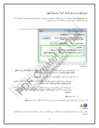 ‫اﻟﻘﺎﺋﻣﺔ‬ ‫ﻓﻲ‬ ‫وﯾﻌرﺿﮭﺎ‬ ‫ﺑﻔﺗﺣﮭﺎ‬ ‫ﺗﻘوم‬ ‫اﻟﺗﻲ‬ ‫وﯾب‬ ‫وﻣواﻗﻊ‬ ‫واﻟﻣﺟﻠدات‬ ‫واﻟﻣﻠﻔﺎت‬ ‫اﻟﺑراﻣﺞ‬ ‫ﻣﺣﻔوظﺎت‬ ‫ﺑﺣﻔظ‬"‫اﺑدأ‬"
‫ﺗم‬ ‫اﻟﺗﻲ‬ ‫اﻟﺑراﻣﺞ‬ ‫ﻗواﺋم‬ ‫ﻣﺳﺢ‬ ‫ﯾﻣﻛﻧك‬
‫وﻓوق‬‫اﻟﺗﺣﻛم‬ ‫ﻟوﺣﺔ‬‫وﻓوق‬‫اﻟﻣظﮭر‬
‫اﺑدأ‬ ‫واﻟﻘﺎﺋﻣﺔ‬ ‫اﻟﻣﮭﺎم‬ ‫ﺷرﯾط‬.
‫اﻟﺗﺎﻟﯾﺔ‬ ‫اﻹﺟراءات‬ ‫ﺑﺄﺣد‬ ‫ﻗم‬ ‫ﺛم‬ ،:
"‫اﻻﺧﺗﯾﺎر‬ ‫ﺧﺎﻧﺔ‬ ‫ﺗﺣدﯾد‬ ‫ﺑﺈﻟﻐﺎء‬ ‫ﻗم‬ ،‫ﺗﺧزﯾن‬
‫وﻗﺎﺋﻣﺔ‬ ‫اﻟﻣﮭﺎم‬ ‫ﺷرﯾط‬ ‫ﻋﻠﻰ‬ ‫اﻟﺳرﯾﻊ‬ ‫اﻻﻧﺗﻘﺎل‬ ‫ﻗواﺋم‬ ‫ﻓﻲ‬ ً‫ا‬‫ﻣؤﺧر‬ ‫ﻓﺗﺣﮭﺎ‬ ‫ﺗم‬ ‫اﻟﺗﻲ‬ ‫اﻟﻣﻠﻔﺎت‬ ‫ﻟﻣﺳﺢ‬"‫اﺑدأ‬"‫ﻗم‬ ،
‫اﻟﻘﺎﺋﻣﺔ‬ ‫ﻓﻲ‬ ً‫ﺎ‬‫ﺣدﯾﺛ‬ ‫اﻟﻣﻔﺗوﺣﺔ‬ ‫اﻟﻌﻧﺎﺻر‬ ‫ﺗﺧزﯾن‬"‫اﺑدأ‬"‫اﻟﻣﮭﺎم‬ ‫وﺷرﯾط‬
‫ﻓوق‬ ‫اﻧﻘر‬ ‫ﺛم‬ ‫اﻻﺧﺗﯾﺎر‬ ‫ﺧﺎﻧﺎت‬ ‫ﺣدد‬ ،‫أﺧرى‬ ‫ﻣرة‬ ً‫ا‬‫ﻣؤﺧر‬ ‫ﻓﺗﺣﮭﺎ‬ ‫ﺗم‬ ‫اﻟﺗﻲ‬ ‫واﻟﻣﻠﻔﺎت‬ ‫اﻟﺑراﻣﺞ‬ ‫ﻋرض‬ ‫ﻟﺑدء‬‫ﻣواﻓق‬.
‫اﻻﻧﺗﻘﺎل‬ ‫ﻗﺎﺋﻣﺔ‬ ‫ﻣن‬ ‫إزاﻟﺗﮭﺎ‬ ‫أو‬ ‫اﻟﻣﮭﺎم‬ ‫إﺿﺎﻓﺔ‬ ‫ﯾﺗﻌذر‬
8
‫ﻗﺎﺋﻣﺔ‬ ‫ﻋﻠﻰ‬ ‫ﻣن‬ ‫اﻟﻘواﺋم‬ ‫ﻣﺳﺢ‬"‫اﺑدأ‬"‫اﻟﻣﮭﺎم‬ ‫وﺷرﯾط‬
‫اﻟﻘﺎﺋﻣﺔ‬ ‫ﻓﻲ‬ ‫وﯾﻌرﺿﮭﺎ‬ ‫ﺑﻔﺗﺣﮭﺎ‬ ‫ﺗﻘوم‬ ‫اﻟﺗﻲ‬ ‫وﯾب‬ ‫وﻣواﻗﻊ‬ ‫واﻟﻣﺟﻠدات‬ ‫واﻟﻣﻠﻔﺎت‬ ‫اﻟﺑراﻣﺞ‬ ‫ﻣﺣﻔوظﺎت‬ ‫ﺑﺣﻔظ‬
‫اﻟﻘﺎﺋﻣﺔ‬ ‫ﻣن‬ ‫ﻛل‬ ‫ﻋﻠﻰ‬ ‫اﻟﺳرﯾﻊ‬ ‫اﻻﻧﺗﻘﺎل‬ ‫ﻗواﺋم‬ ‫وﻓﻲ‬"‫اﺑدأ‬"‫اﻟﻣﮭﺎم‬ ‫وﺷرﯾط‬.
‫ﺗم‬ ‫اﻟﺗﻲ‬ ‫اﻟﺑراﻣﺞ‬ ‫ﻗواﺋم‬ ‫ﻣﺳﺢ‬ ‫ﯾﻣﻛﻧك‬
ً‫ا‬‫ﻣؤﺧر‬ ‫ﻓﺗﺣﮭﺎ‬ ‫ﺗم‬ ‫اﻟﺗﻲ‬ ‫واﻟﻌﻧﺎﺻر‬ ً‫ا‬‫ﻣؤﺧر‬ ‫اﺳﺗﺧداﻣﮭﺎ‬.
‫وﻗﺎﺋﻣﺔ‬ ‫اﻟﻣﮭﺎم‬ ‫ﺷرﯾط‬ ‫ﺧﺻﺎﺋص‬ ‫اﻓﺗﺢ‬"‫اﺑدأ‬"‫اﻟزر‬ ‫ﻓوق‬ ‫ﺑﺎﻟﻧﻘر‬‫اﺑدأ‬
‫اﻟﺷﺧﺻﻲ‬ ‫اﻟطﺎﺑﻊ‬ ‫وإﺿﻔﺎء‬‫ﻓوق‬ ‫اﻟﻧﻘر‬ ‫ﺛم‬‫اﺑدأ‬ ‫واﻟﻘﺎﺋﻣﺔ‬ ‫اﻟﻣﮭﺎم‬ ‫ﺷرﯾط‬
‫اﻟﺗﺑوﯾب‬ ‫ﻋﻼﻣﺔ‬ ‫ﻓوق‬ ‫اﻧﻘر‬‫اﺑدأ‬ ‫اﻟﻘﺎﺋﻣﺔ‬‫اﻟﺗﺎﻟﯾﺔ‬ ‫اﻹﺟراءات‬ ‫ﺑﺄﺣد‬ ‫ﻗم‬ ‫ﺛم‬ ،
‫ﻗﺎﺋﻣﺔ‬ ‫ﻓﻲ‬ ً‫ا‬‫ﻣؤﺧر‬ ‫ﻓﺗﺣﮭﺎ‬ ‫ﺗم‬ ‫اﻟﺗﻲ‬ ‫اﻟﺑراﻣﺞ‬ ‫ظﮭور‬ ‫ﻟﻣﻧﻊ‬"‫اﺑدأ‬"
‫اﻟﻘﺎﺋﻣﺔ‬ ‫ﻓﻲ‬ ً‫ﺎ‬‫ﺣدﯾﺛ‬ ‫اﻟﻣﻔﺗوﺣﺔ‬ ‫اﻟﺑراﻣﺞ‬"‫اﺑدأ‬"‫وﻋرﺿﮭﺎ‬.
‫وﻗﺎﺋﻣﺔ‬ ‫اﻟﻣﮭﺎم‬ ‫ﺷرﯾط‬ ‫ﻋﻠﻰ‬ ‫اﻟﺳرﯾﻊ‬ ‫اﻻﻧﺗﻘﺎل‬ ‫ﻗواﺋم‬ ‫ﻓﻲ‬ ً‫ا‬‫ﻣؤﺧر‬ ‫ﻓﺗﺣﮭﺎ‬ ‫ﺗم‬ ‫اﻟﺗﻲ‬ ‫اﻟﻣﻠﻔﺎت‬ ‫ﻟﻣﺳﺢ‬
‫اﻻ‬ ‫ﺧﺎﻧﺔ‬ ‫ﺗﺣدﯾد‬ ‫ﺑﺈﻟﻐﺎء‬‫ﺧﺗﯾﺎر‬‫اﻟﻘﺎﺋﻣﺔ‬ ‫ﻓﻲ‬ ً‫ﺎ‬‫ﺣدﯾﺛ‬ ‫اﻟﻣﻔﺗوﺣﺔ‬ ‫اﻟﻌﻧﺎﺻر‬ ‫ﺗﺧزﯾن‬
‫وﻋرﺿﮭﺎ‬
‫ﻓوق‬ ‫اﻧﻘر‬‫ﻣواﻓق‬.
‫ﻓوق‬ ‫اﻧﻘر‬ ‫ﺛم‬ ‫اﻻﺧﺗﯾﺎر‬ ‫ﺧﺎﻧﺎت‬ ‫ﺣدد‬ ،‫أﺧرى‬ ‫ﻣرة‬ ً‫ا‬‫ﻣؤﺧر‬ ‫ﻓﺗﺣﮭﺎ‬ ‫ﺗم‬ ‫اﻟﺗﻲ‬ ‫واﻟﻣﻠﻔﺎت‬ ‫اﻟﺑراﻣﺞ‬ ‫ﻋرض‬ ‫ﻟﺑدء‬
‫اﻟﺳرﯾﻊ‬ ‫اﻻﻧﺗﻘﺎل‬ ‫ﻗواﺋم‬ ‫ﻓﻲ‬ ‫اﻟﻣﻔﯾدة‬ ‫اﻟﻣﮭﺎم‬ ‫اﻟﺑراﻣﺞ‬ ‫ﺑﻌض‬ ‫ﺗﻌرض‬‫ﺑﮭﺎ‬ ‫اﻟﺧﺎﺻﺔ‬.‫اﻻﻧﺗﻘﺎل‬ ‫ﻗﺎﺋﻣﺔ‬ ‫ﻣن‬ ‫إزاﻟﺗﮭﺎ‬ ‫أو‬ ‫اﻟﻣﮭﺎم‬ ‫إﺿﺎﻓﺔ‬ ‫ﯾﺗﻌذر‬
‫ﻗﺎﺋﻣﺔ‬ ‫ﻋﻠﻰ‬ ‫ﻣن‬ ‫اﻟﻘواﺋم‬ ‫ﻣﺳﺢ‬
‫ﯾﻘوم‬Windows‫اﻟﻘﺎﺋﻣﺔ‬ ‫ﻓﻲ‬ ‫وﯾﻌرﺿﮭﺎ‬ ‫ﺑﻔﺗﺣﮭﺎ‬ ‫ﺗﻘوم‬ ‫اﻟﺗﻲ‬ ‫وﯾب‬ ‫وﻣواﻗﻊ‬ ‫واﻟﻣﺟﻠدات‬ ‫واﻟﻣﻠﻔﺎت‬ ‫اﻟﺑراﻣﺞ‬ ‫ﻣﺣﻔوظﺎت‬ ‫ﺑﺣﻔظ‬
‫اﻟﻘﺎﺋﻣﺔ‬ ‫ﻣن‬ ‫ﻛل‬ ‫ﻋﻠﻰ‬ ‫اﻟﺳرﯾﻊ‬ ‫اﻻﻧﺗﻘﺎل‬ ‫ﻗواﺋم‬ ‫وﻓﻲ‬
.
ً‫ا‬‫ﻣؤﺧر‬ ‫ﻓﺗﺣﮭﺎ‬ ‫ﺗم‬ ‫اﻟﺗﻲ‬ ‫واﻟﻌﻧﺎﺻر‬ ً‫ا‬‫ﻣؤﺧر‬ ‫اﺳﺗﺧداﻣﮭﺎ‬
‫اﻟﻘواﺋم‬ ‫ﻣﺳﺢ‬
1.‫وﻗﺎﺋﻣﺔ‬ ‫اﻟﻣﮭﺎم‬ ‫ﺷرﯾط‬ ‫ﺧﺻﺎﺋص‬ ‫اﻓﺗﺢ‬
‫اﻟﺷﺧﺻﻲ‬ ‫اﻟطﺎﺑﻊ‬ ‫وإﺿﻔﺎء‬
2.‫اﻟﺗﺑوﯾب‬ ‫ﻋﻼﻣﺔ‬ ‫ﻓوق‬ ‫اﻧﻘر‬
3.‫ﻓوق‬ ‫اﻧﻘر‬
‫ﻓوق‬ ‫اﻧﻘر‬ ‫ﺛم‬ ‫اﻻﺧﺗﯾﺎر‬ ‫ﺧﺎﻧﺎت‬ ‫ﺣدد‬ ،‫أﺧرى‬ ‫ﻣرة‬ ً‫ا‬‫ﻣؤﺧر‬ ‫ﻓﺗﺣﮭﺎ‬ ‫ﺗم‬ ‫اﻟﺗﻲ‬ ‫واﻟﻣﻠﻔﺎت‬ ‫اﻟﺑراﻣﺞ‬ ‫ﻋرض‬ ‫ﻟﺑدء‬
‫ﻣﻼﺣظﺔ‬
‫اﻟﺳرﯾﻊ‬ ‫اﻻﻧﺗﻘﺎل‬ ‫ﻗواﺋم‬ ‫ﻓﻲ‬ ‫اﻟﻣﻔﯾدة‬ ‫اﻟﻣﮭﺎم‬ ‫اﻟﺑراﻣﺞ‬ ‫ﺑﻌض‬ ‫ﺗﻌرض‬
‫اﻟﺳرﯾﻊ‬.
PD
F
C
reate!6
Trial
w
w
w
.nuance.com
DocuCom
PDFTrial
www.pdfwizard.com
 