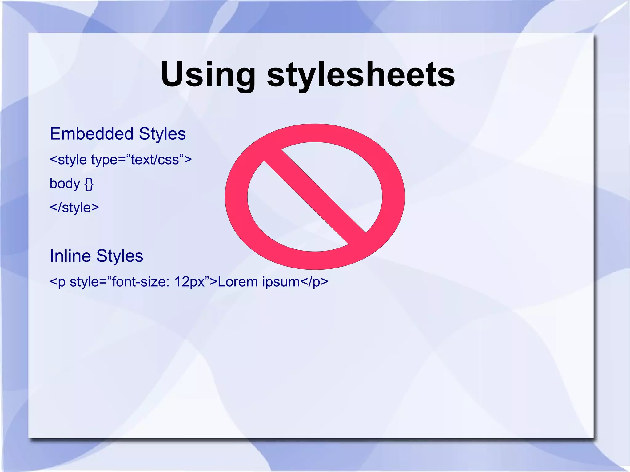 Using stylesheets
Embedded Styles
<style type=“text/css”>
body {}
</style>
Inline Styles
<p style=“font-size: 12px”>Lorem ipsum</p>
 