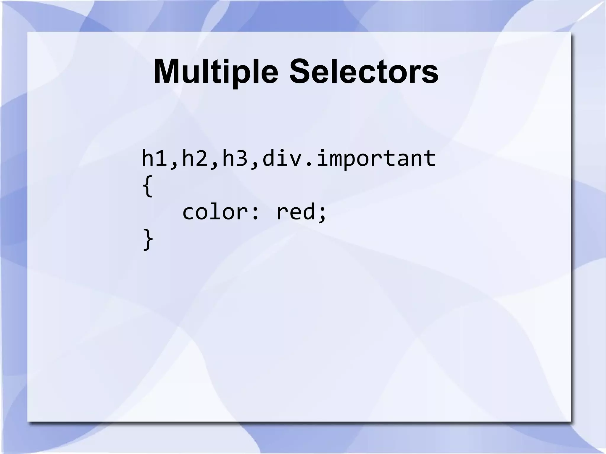 Multiple Selectors
h1,h2,h3,div.important
{
color: red;
}
 