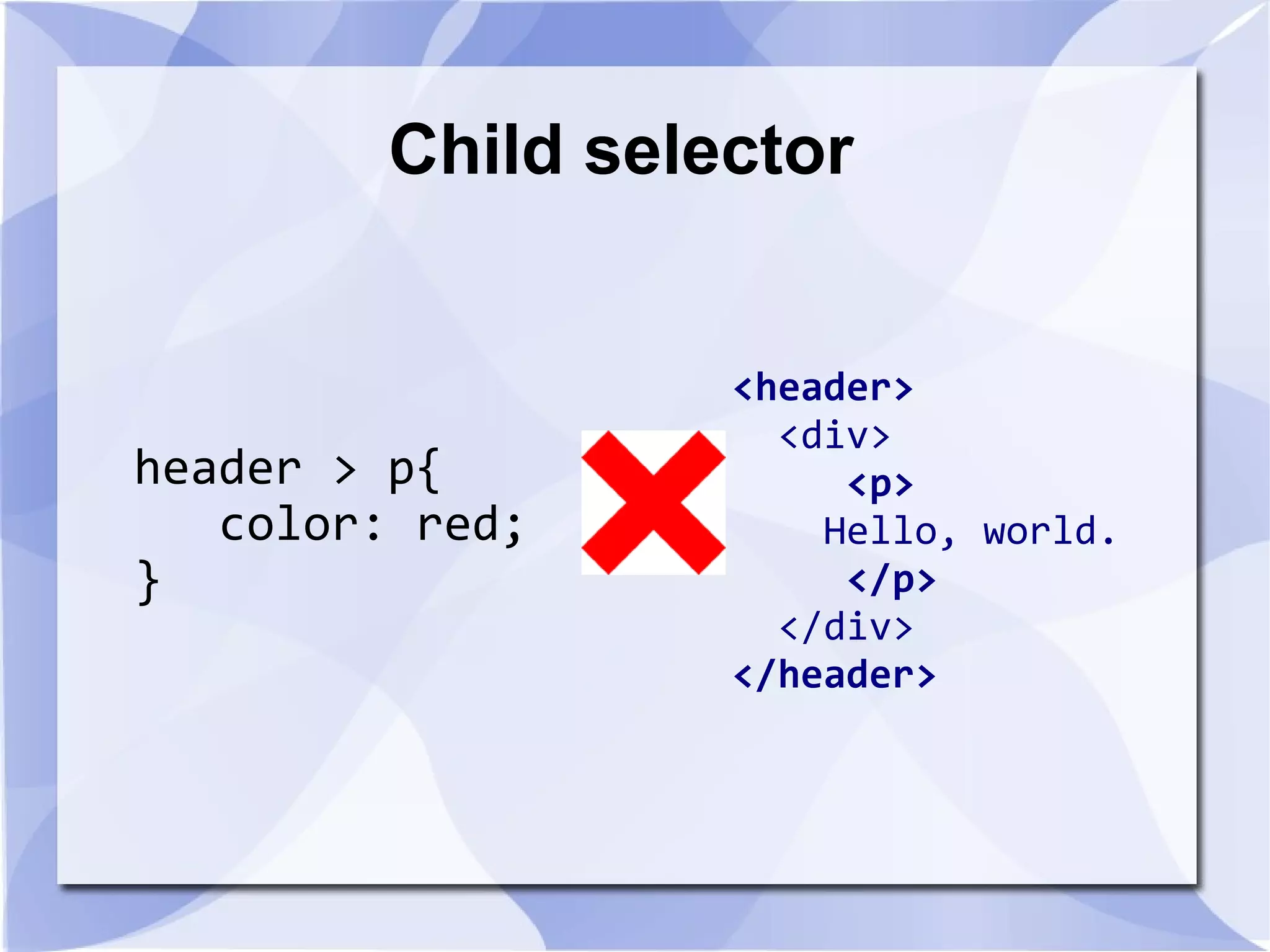 Child selector
header > p{
color: red;
}
<header>
<div>
<p>
Hello, world.
</p>
</div>
</header>
 