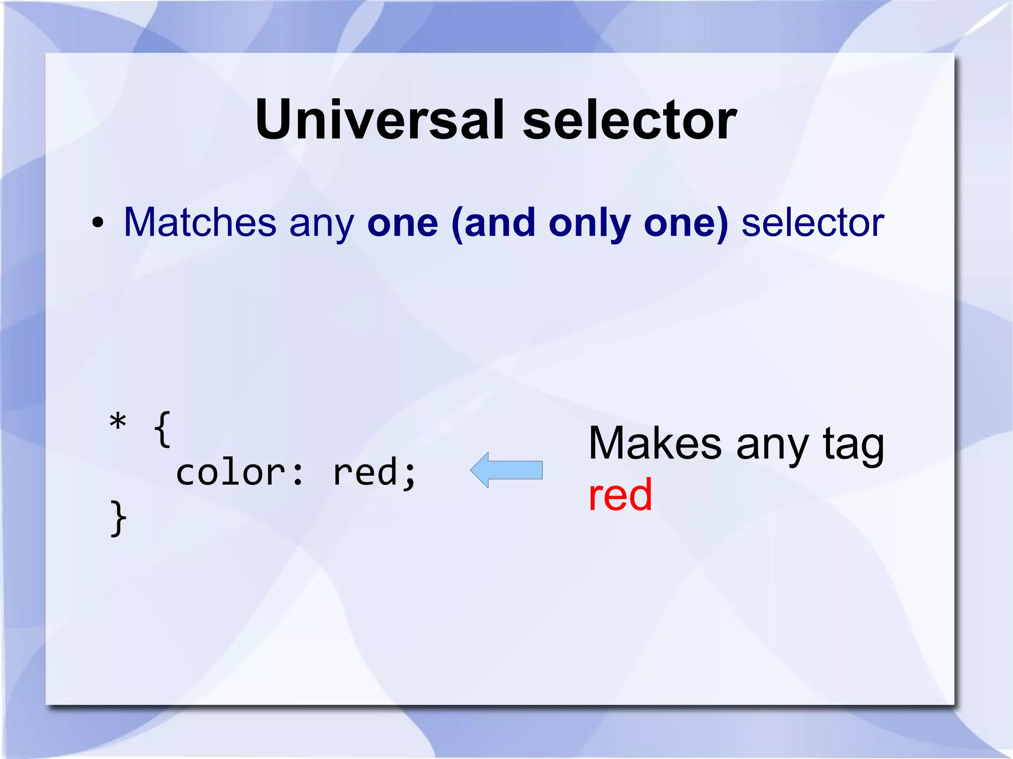 Universal selector
* {
color: red;
}
Makes any tag
red
● Matches any one (and only one) selector
 