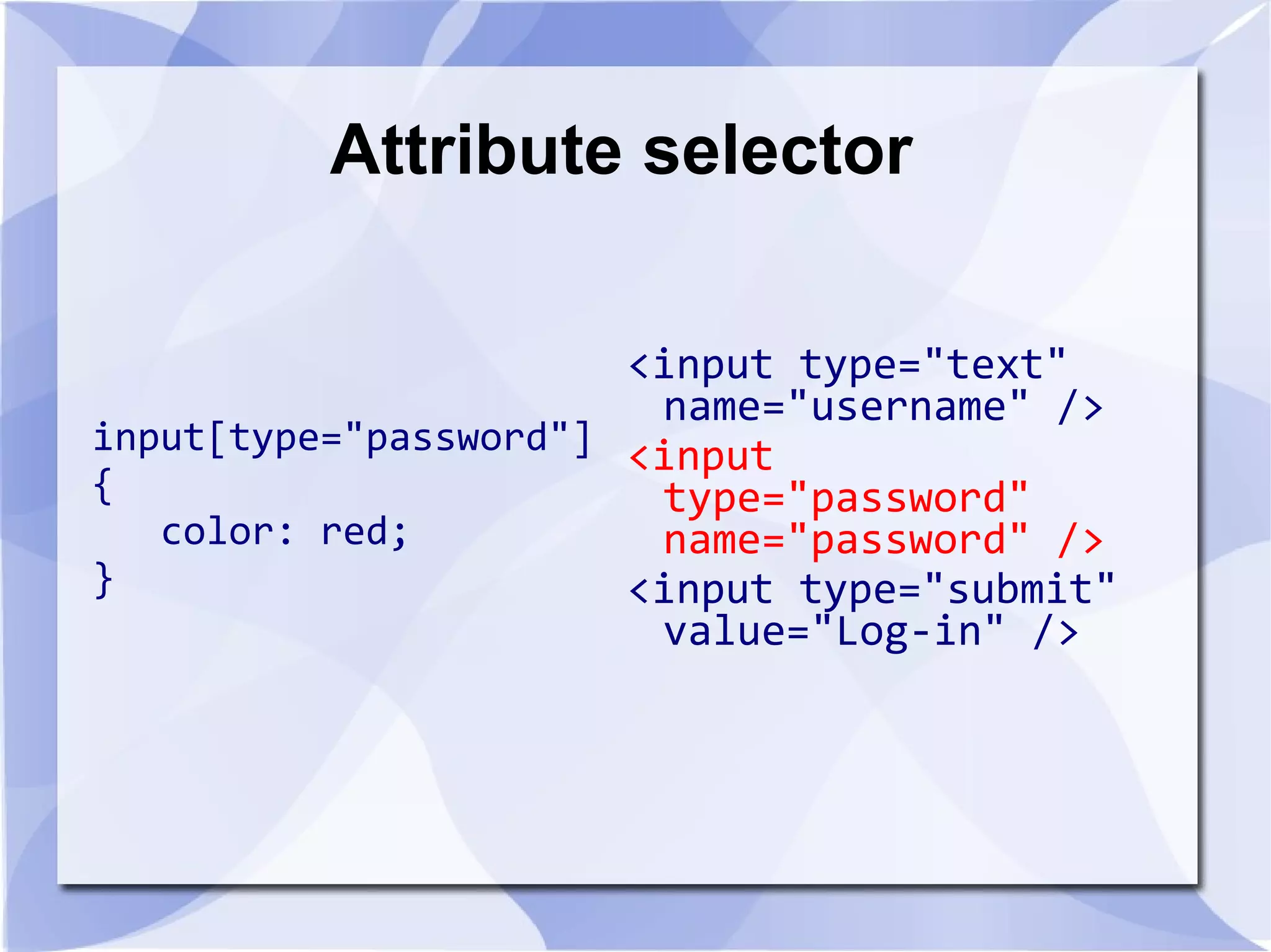 Attribute selector
input[type="password"]
{
color: red;
}
<input type="text"
name="username" />
<input
type="password"
name="password" />
<input type="submit"
value="Log-in" />
 