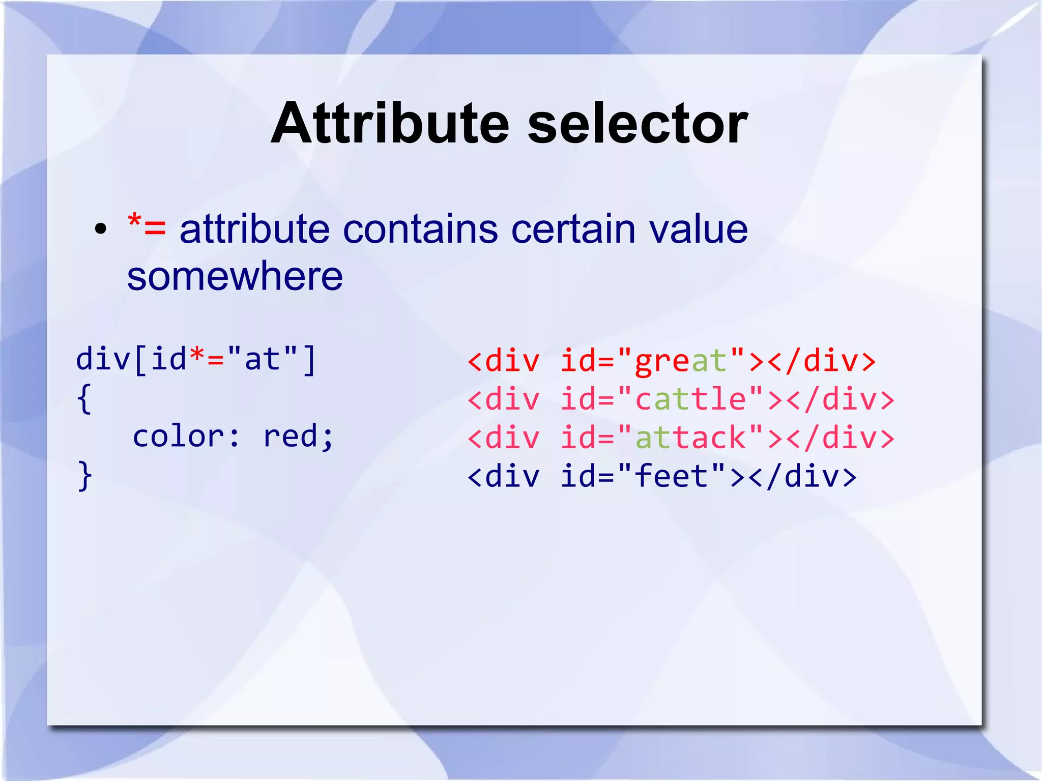 Attribute selector
● *= attribute contains certain value
somewhere
div[id*="at"]
{
color: red;
}
<div id="great"></div>
<div id="cattle"></div>
<div id="attack"></div>
<div id="feet"></div>
 