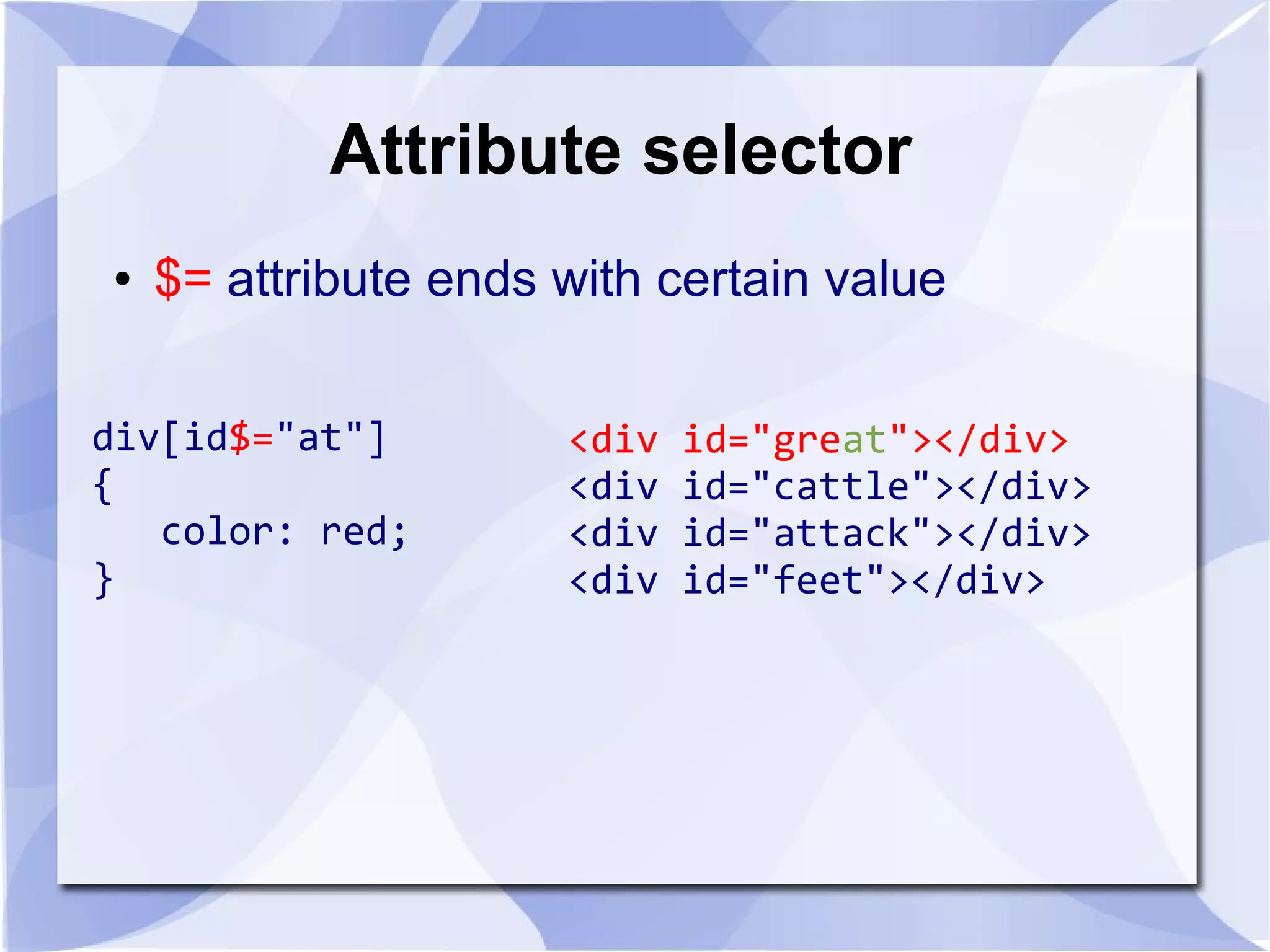 Attribute selector
● $= attribute ends with certain value
div[id$="at"]
{
color: red;
}
<div id="great"></div>
<div id="cattle"></div>
<div id="attack"></div>
<div id="feet"></div>
 