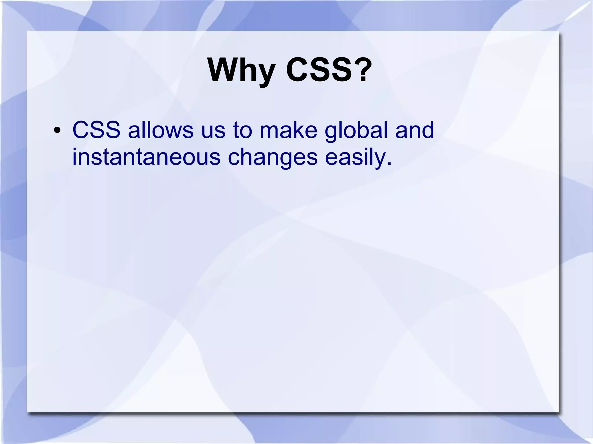 Why CSS?
● CSS allows us to make global and
instantaneous changes easily.
 