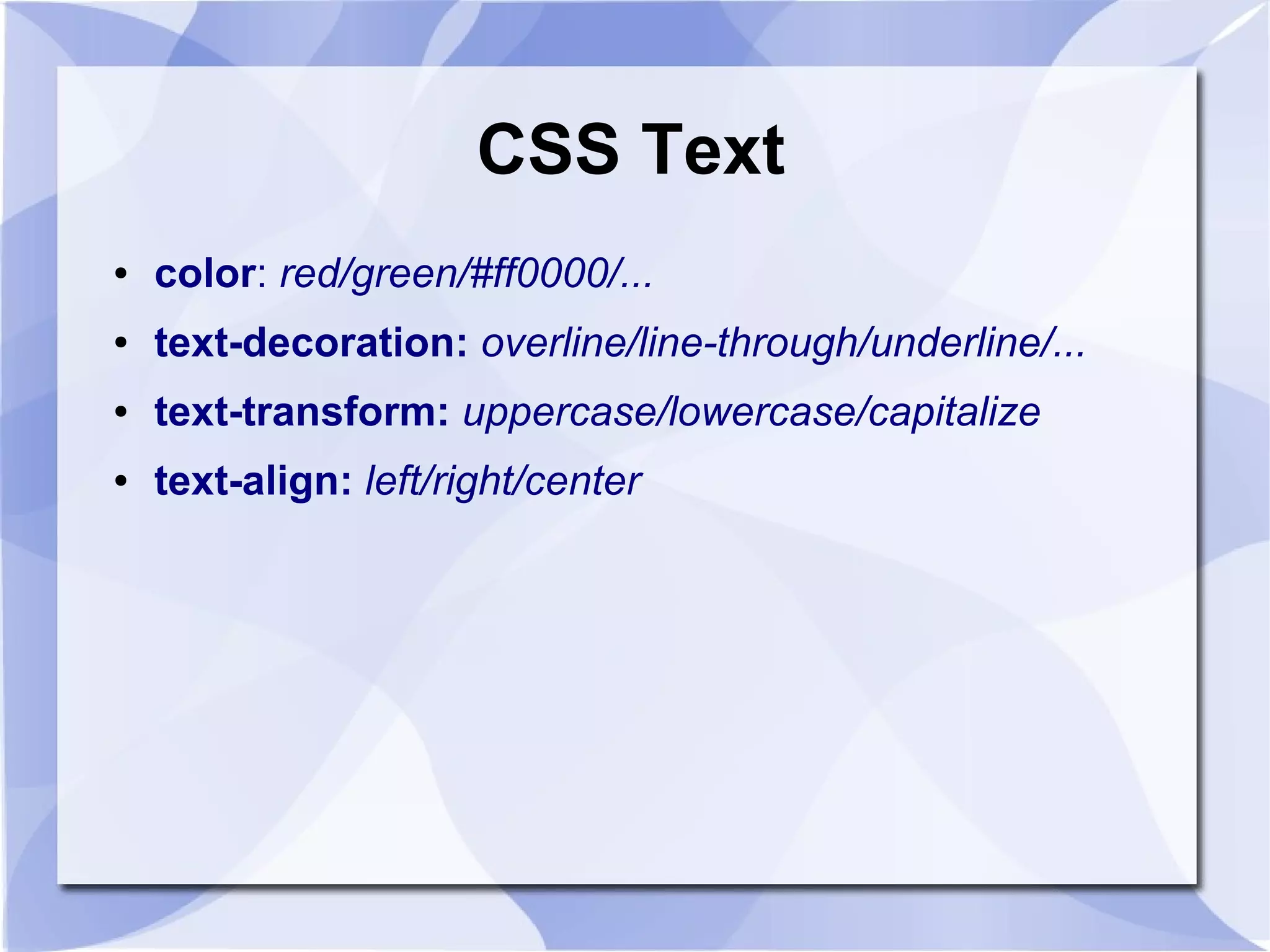 CSS Text
● color: red/green/#ff0000/...
● text-decoration: overline/line-through/underline/...
● text-transform: uppercase/lowercase/capitalize
● text-align: left/right/center
 