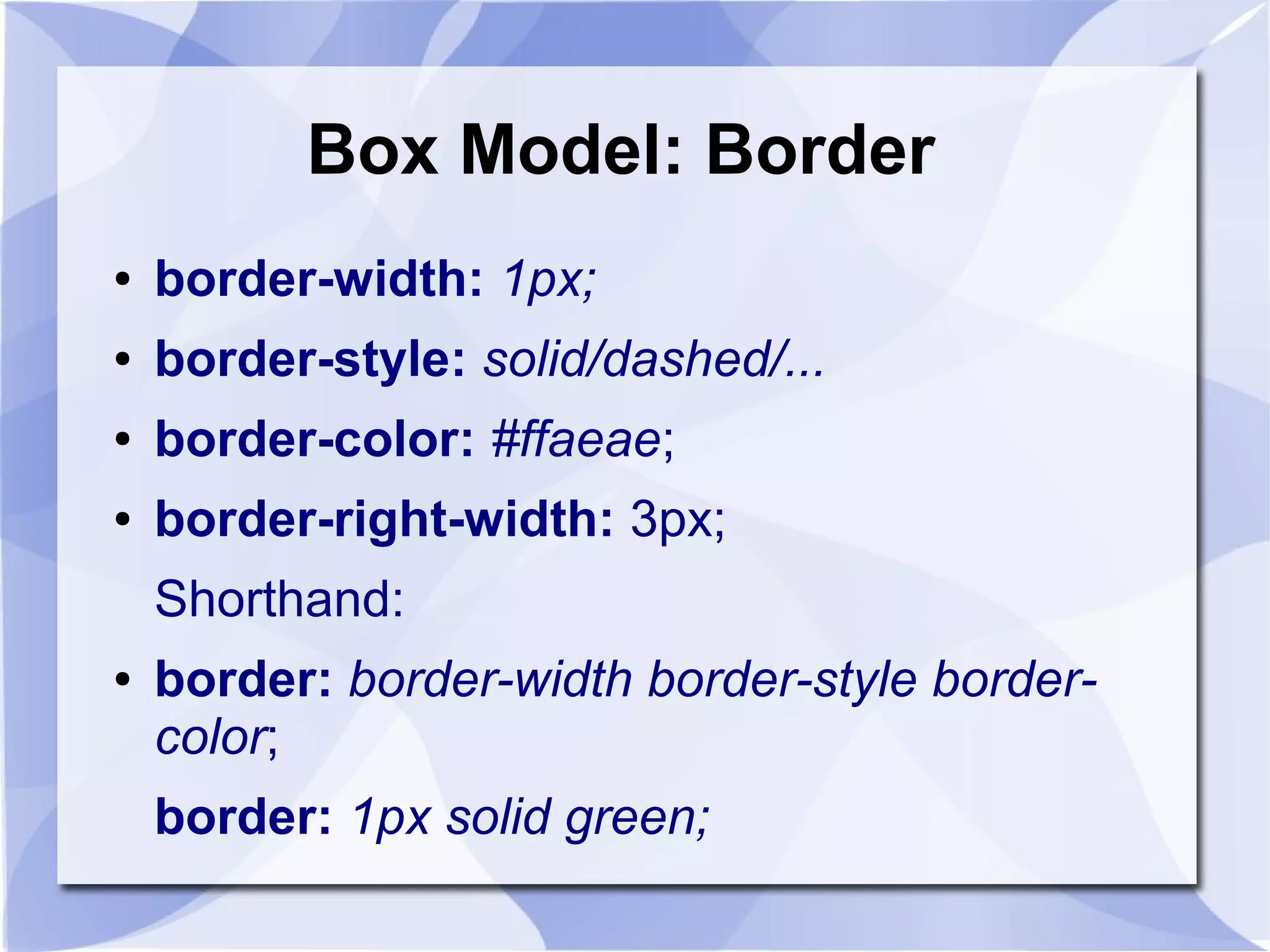 Box Model: Border
● border-width: 1px;
● border-style: solid/dashed/...
● border-color: #ffaeae;
● border-right-width: 3px;
Shorthand:
● border: border-width border-style border-
color;
border: 1px solid green;
 