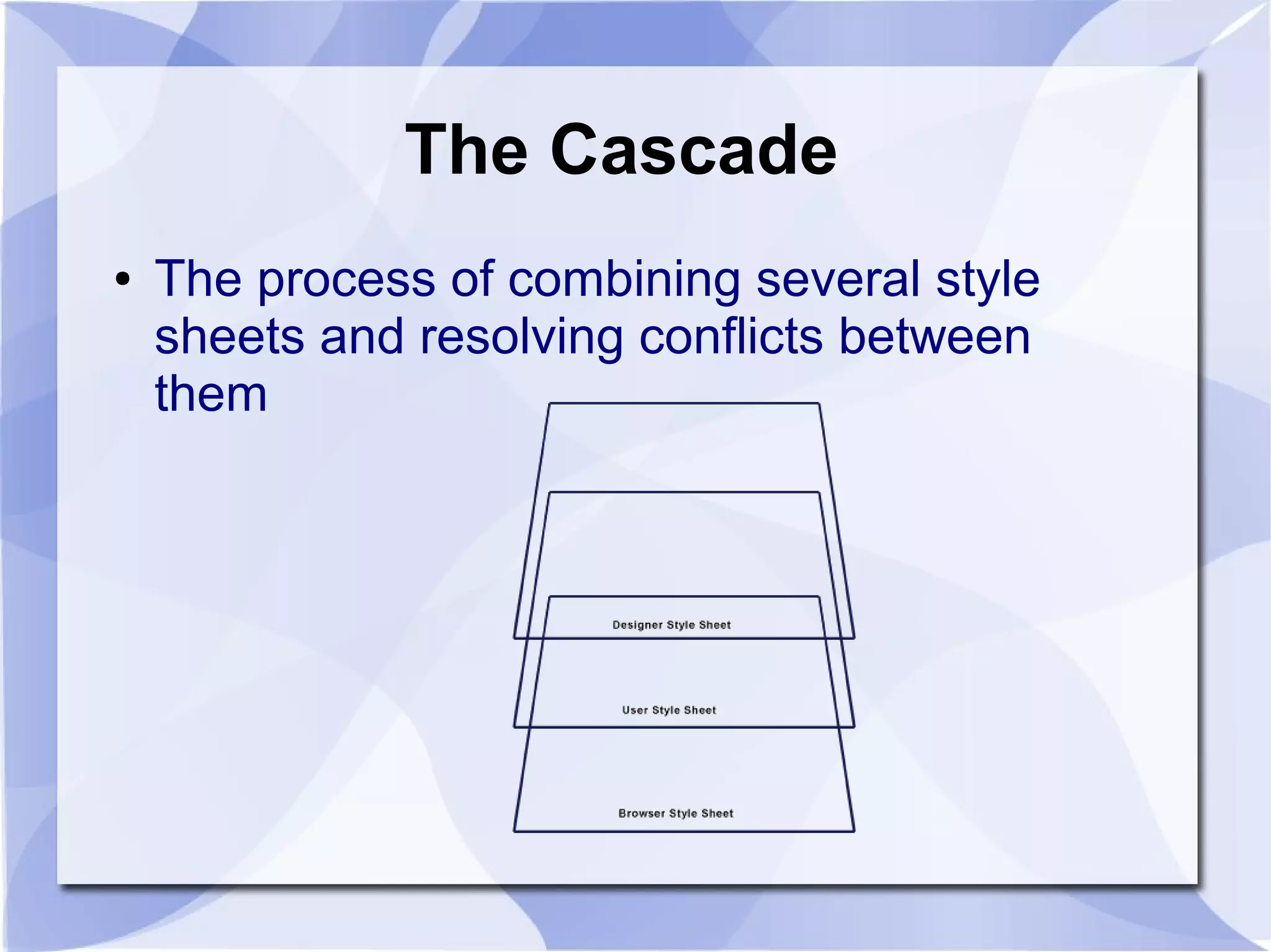 The Cascade
● The process of combining several style
sheets and resolving conflicts between
them
 