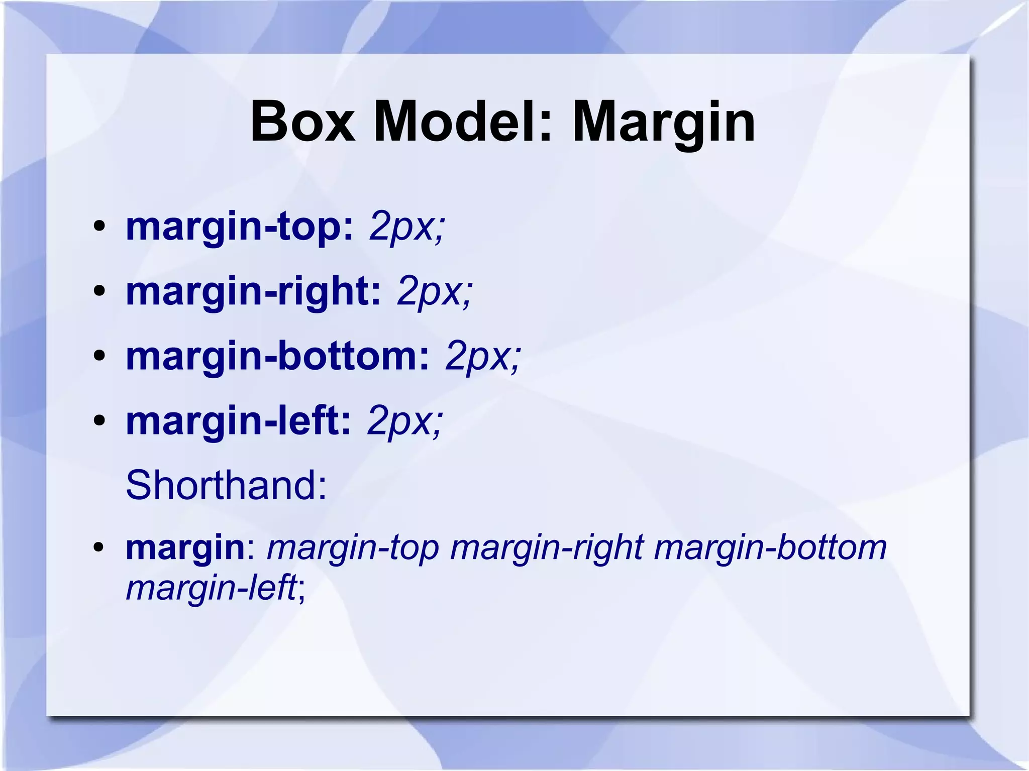 Box Model: Margin
● margin-top: 2px;
● margin-right: 2px;
● margin-bottom: 2px;
● margin-left: 2px;
Shorthand:
● margin: margin-top margin-right margin-bottom
margin-left;
 