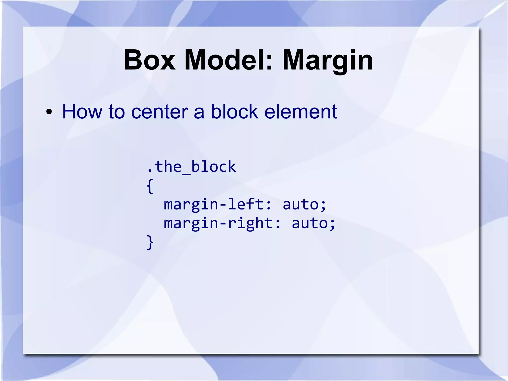 Box Model: Margin
● How to center a block element
.the_block
{
margin-left: auto;
margin-right: auto;
}
 