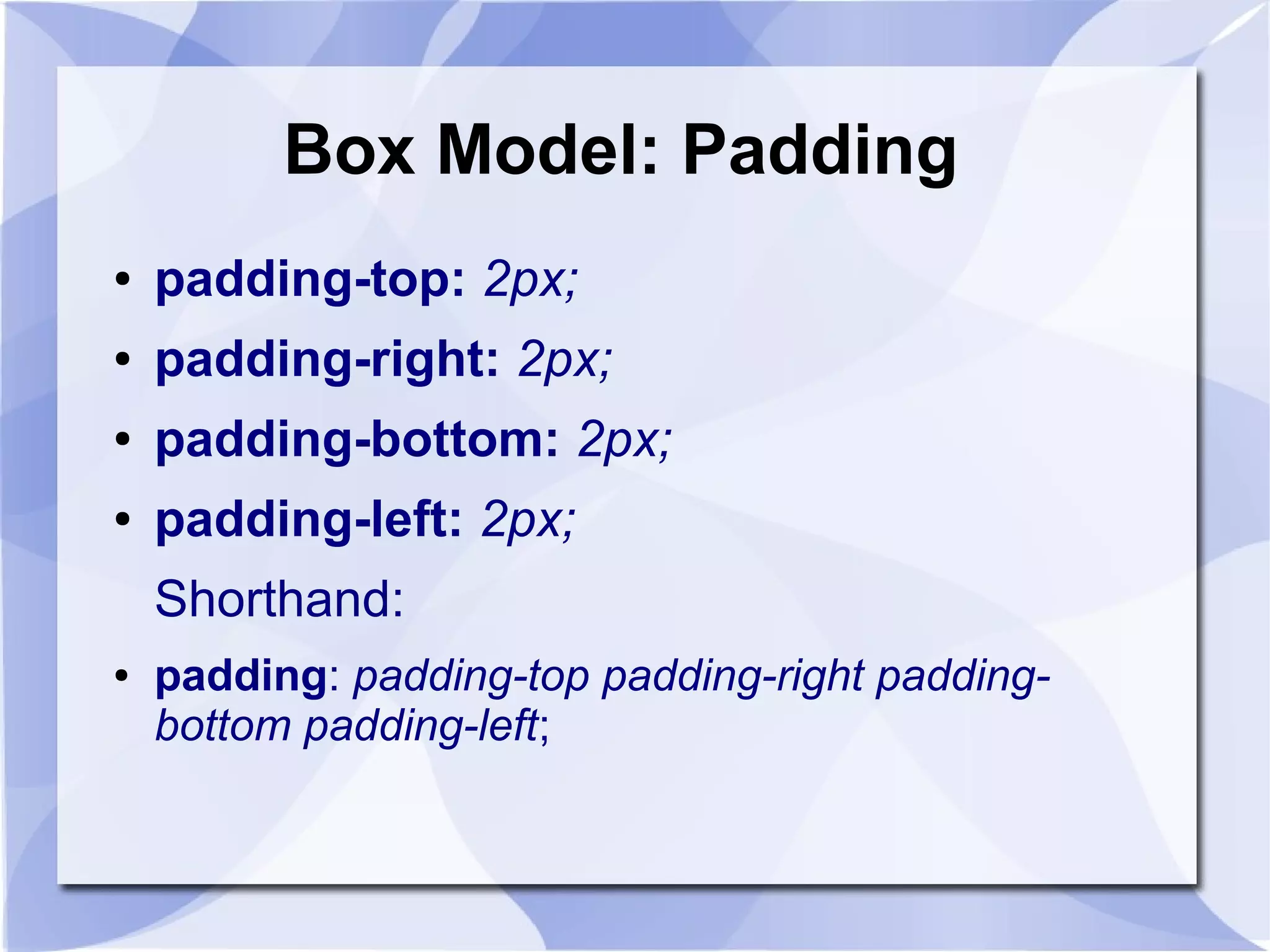 Box Model: Padding
● padding-top: 2px;
● padding-right: 2px;
● padding-bottom: 2px;
● padding-left: 2px;
Shorthand:
● padding: padding-top padding-right padding-
bottom padding-left;
 