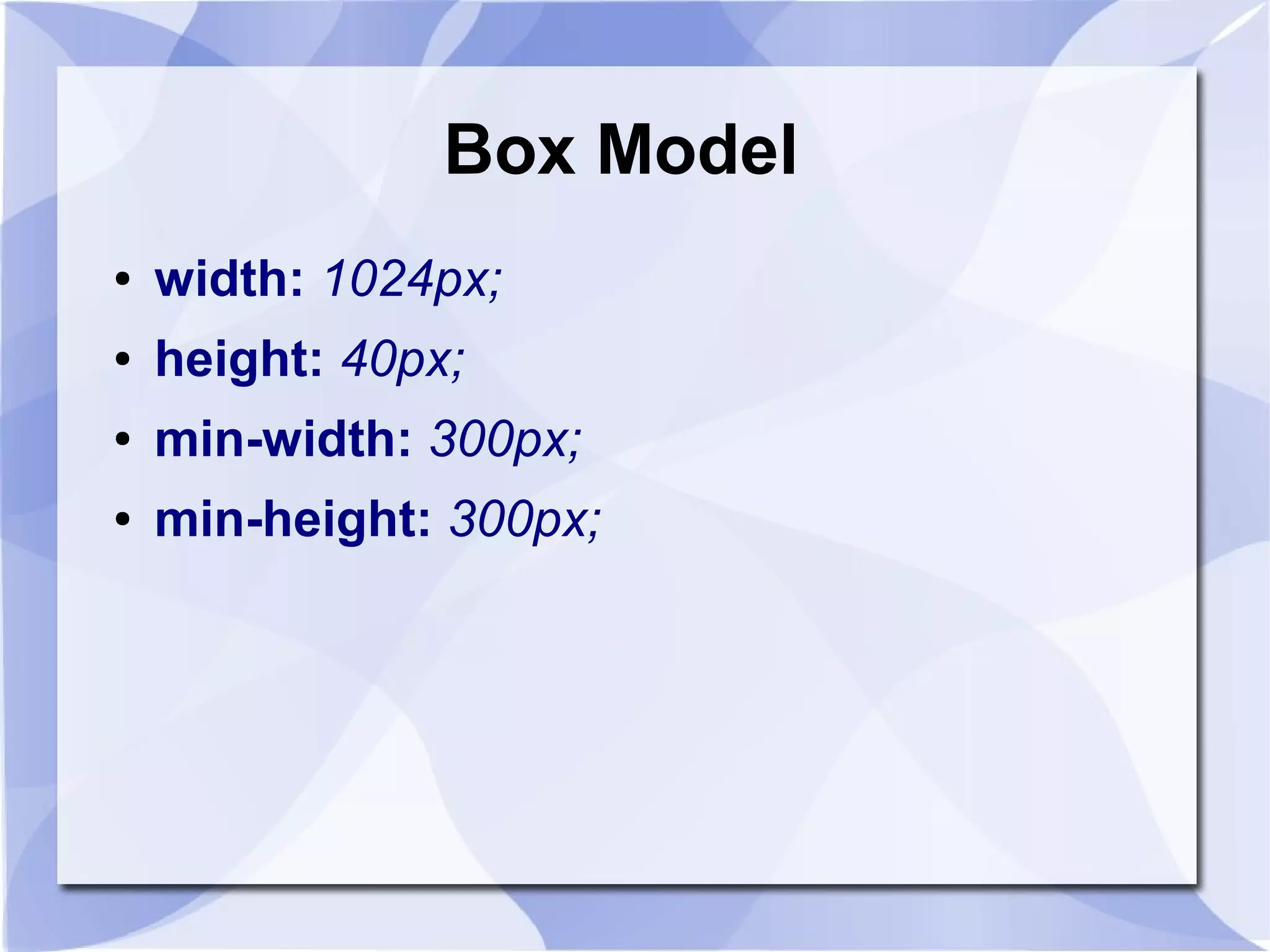 Box Model
● width: 1024px;
● height: 40px;
● min-width: 300px;
● min-height: 300px;
 