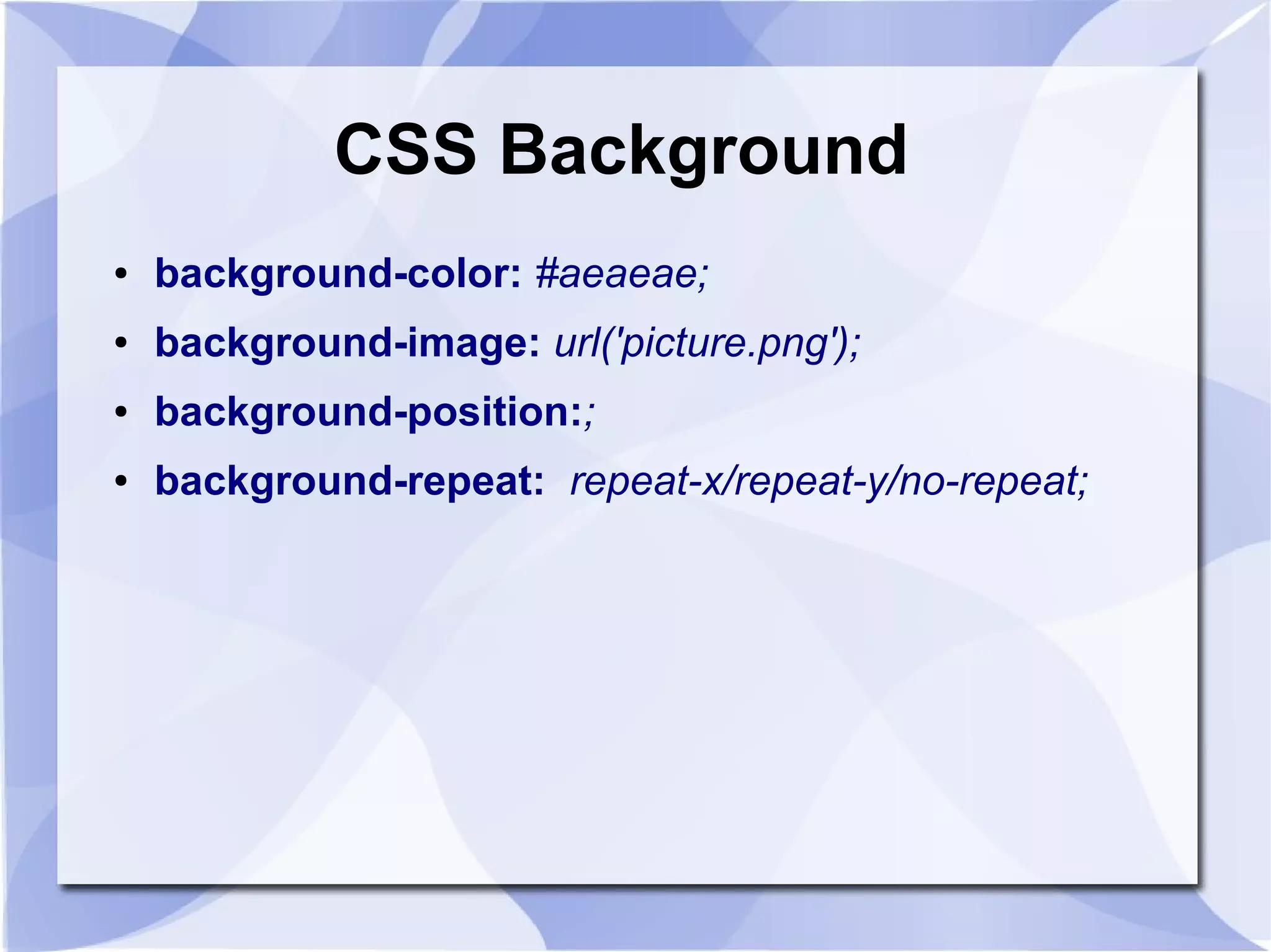 CSS Background
● background-color: #aeaeae;
● background-image: url('picture.png');
● background-position:;
● background-repeat: repeat-x/repeat-y/no-repeat;
 
