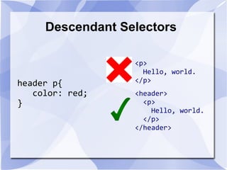 Descendant Selectors
header p{
color: red;
}
<p>
Hello, world.
</p>
<header>
<p>
Hello, world.
</p>
</header>
 